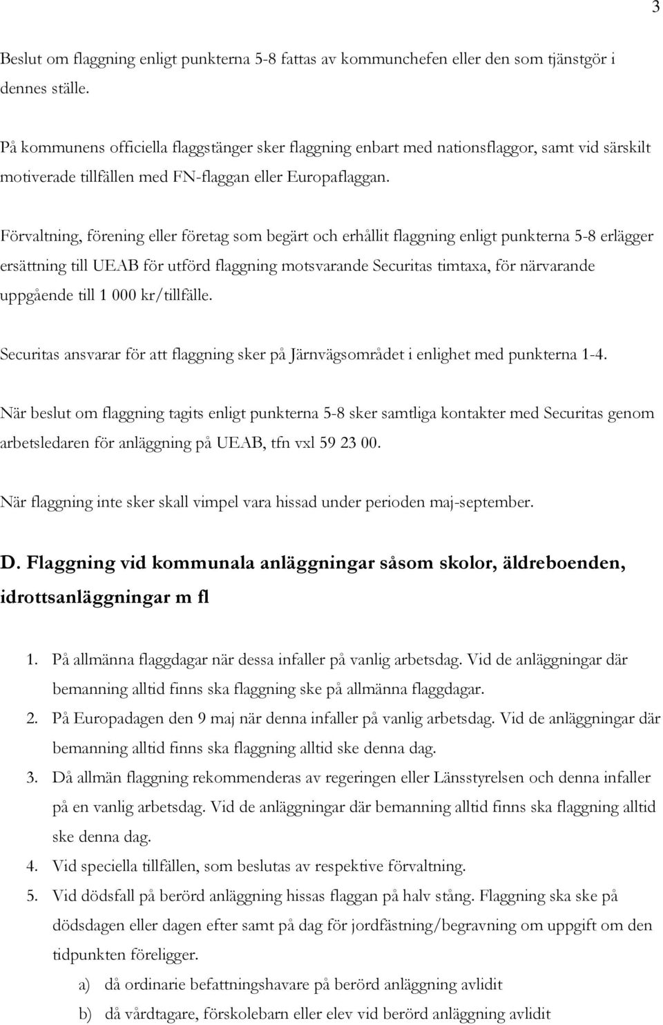 Förvaltning, förening eller företag som begärt och erhållit flaggning enligt punkterna 5-8 erlägger ersättning till UEAB för utförd flaggning motsvarande Securitas timtaxa, för närvarande uppgående