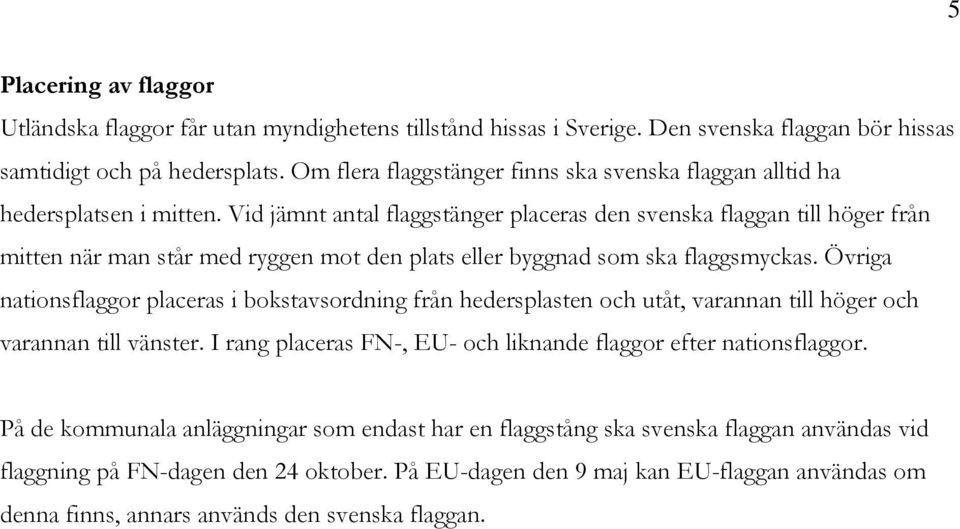 Vid jämnt antal flaggstänger placeras den svenska flaggan till höger från mitten när man står med ryggen mot den plats eller byggnad som ska flaggsmyckas.