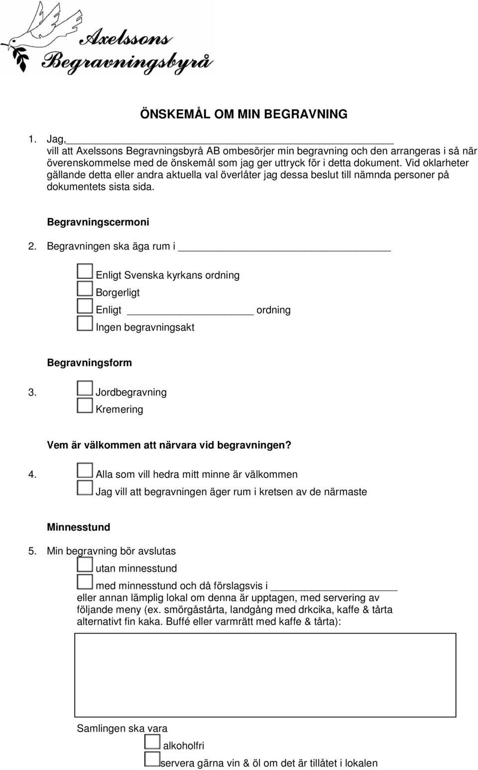 Begravningen ska äga rum i Enligt Svenska kyrkans ordning Borgerligt Enligt ordning Ingen begravningsakt Begravningsform 3. Jordbegravning Kremering Vem är välkommen att närvara vid begravningen? 4.