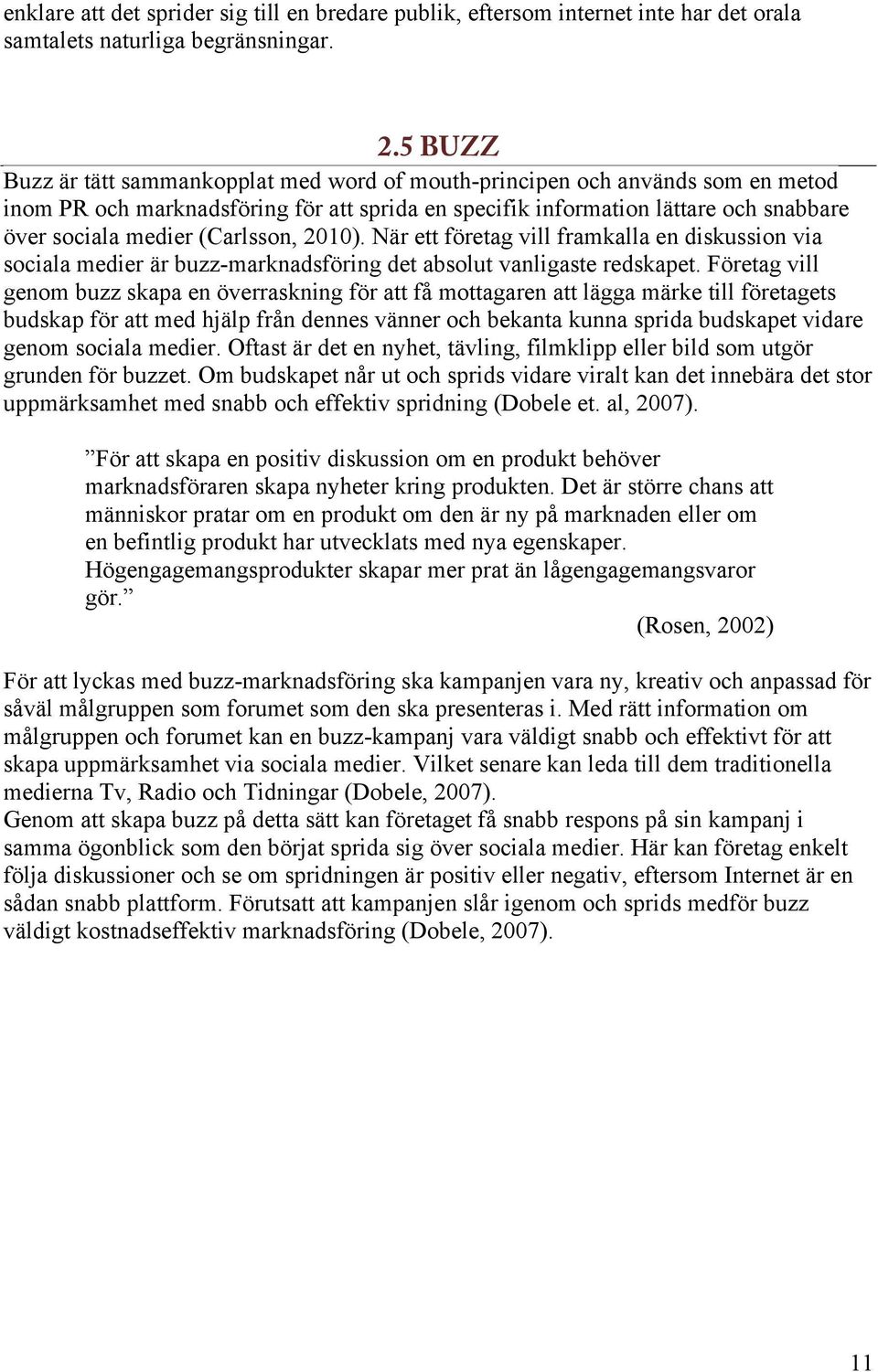 (Carlsson, 2010). När ett företag vill framkalla en diskussion via sociala medier är buzz-marknadsföring det absolut vanligaste redskapet.