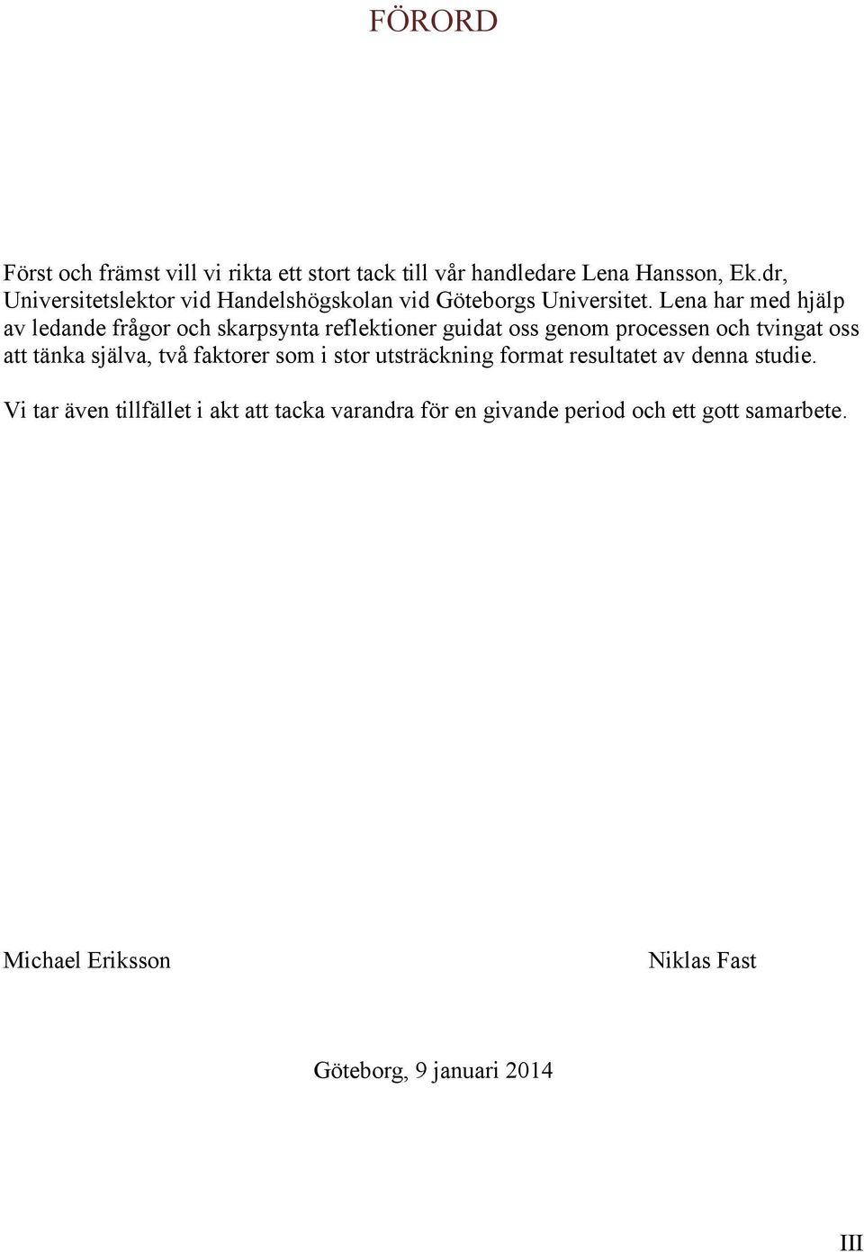 Lena har med hjälp av ledande frågor och skarpsynta reflektioner guidat oss genom processen och tvingat oss att tänka själva,