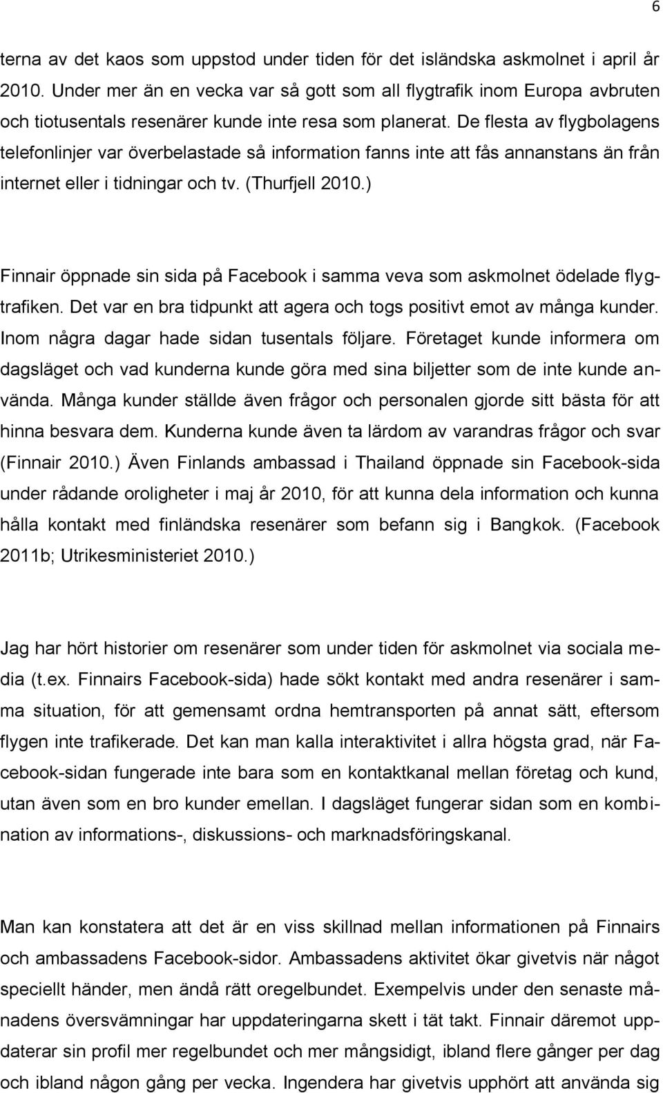 De flesta av flygbolagens telefonlinjer var överbelastade så information fanns inte att fås annanstans än från internet eller i tidningar och tv. (Thurfjell 2010.