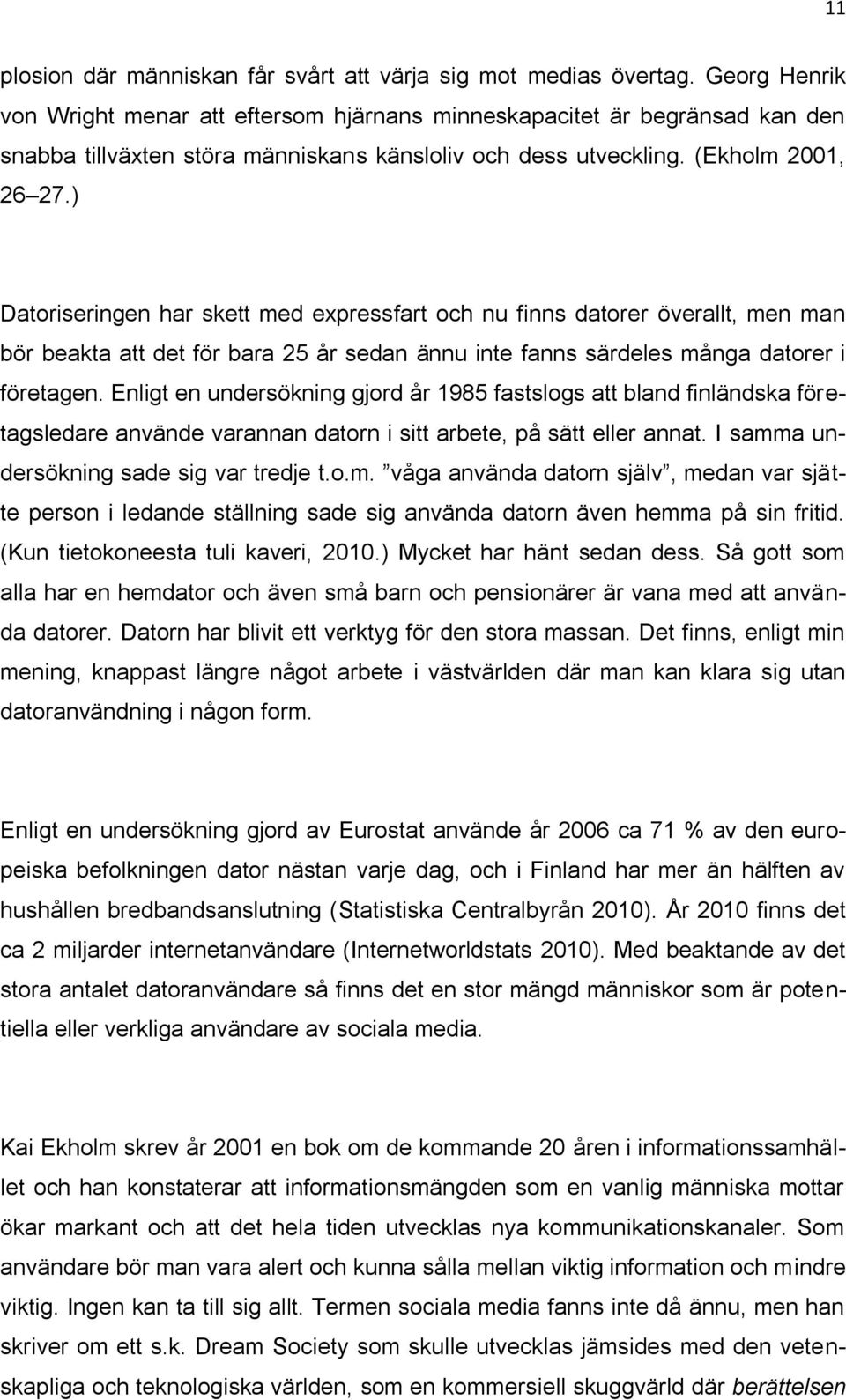 ) Datoriseringen har skett med expressfart och nu finns datorer överallt, men man bör beakta att det för bara 25 år sedan ännu inte fanns särdeles många datorer i företagen.