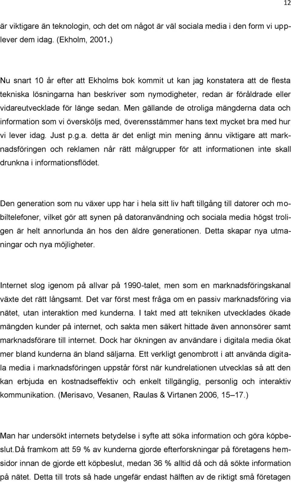 Men gällande de otroliga mängderna data och information som vi översköljs med, överensstämmer hans text mycket bra med hur vi lever idag. Just p.g.a. detta är det enligt min mening ännu viktigare att marknadsföringen och reklamen når rätt målgrupper för att informationen inte skall drunkna i informationsflödet.