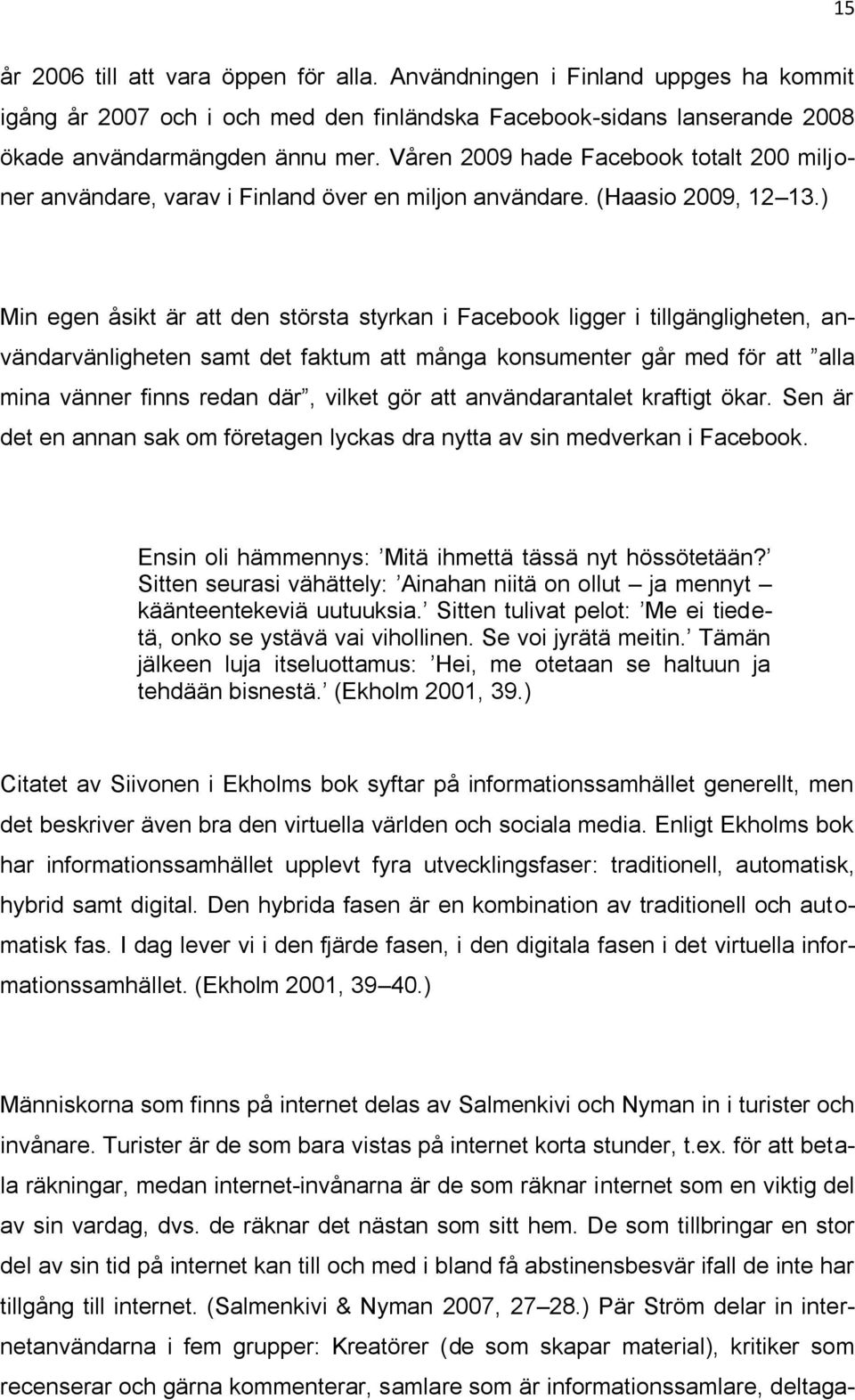 ) Min egen åsikt är att den största styrkan i Facebook ligger i tillgängligheten, användarvänligheten samt det faktum att många konsumenter går med för att alla mina vänner finns redan där, vilket