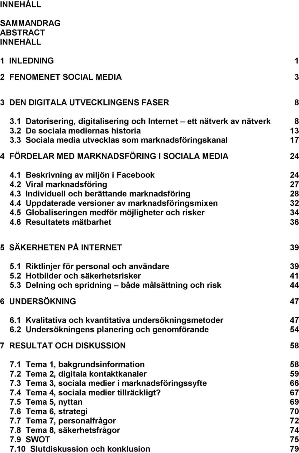 2 Viral marknadsföring 27 4.3 Individuell och berättande marknadsföring 28 4.4 Uppdaterade versioner av marknadsföringsmixen 32 4.5 Globaliseringen medför möjligheter och risker 34 4.