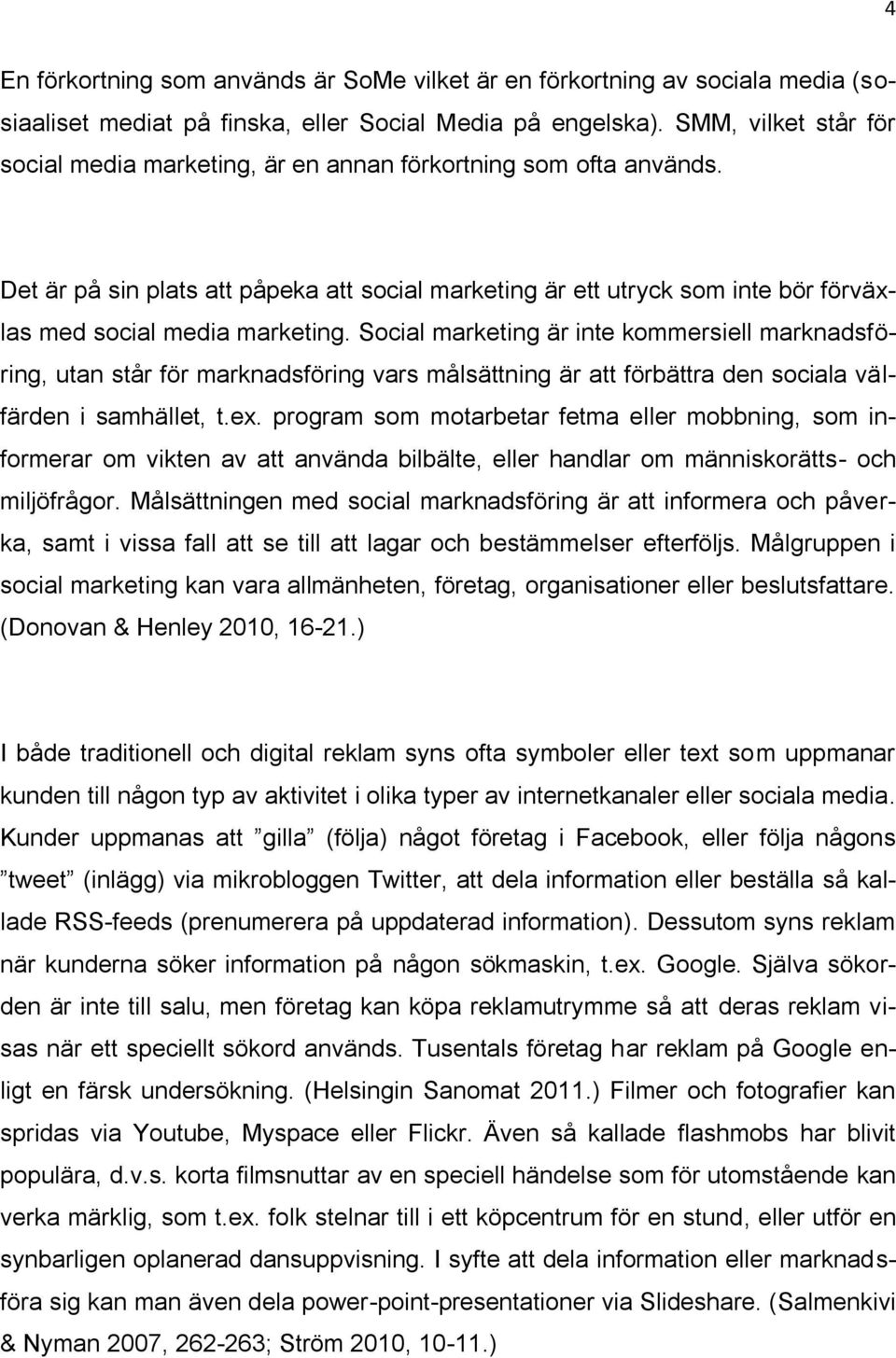 Det är på sin plats att påpeka att social marketing är ett utryck som inte bör förväxlas med social media marketing.