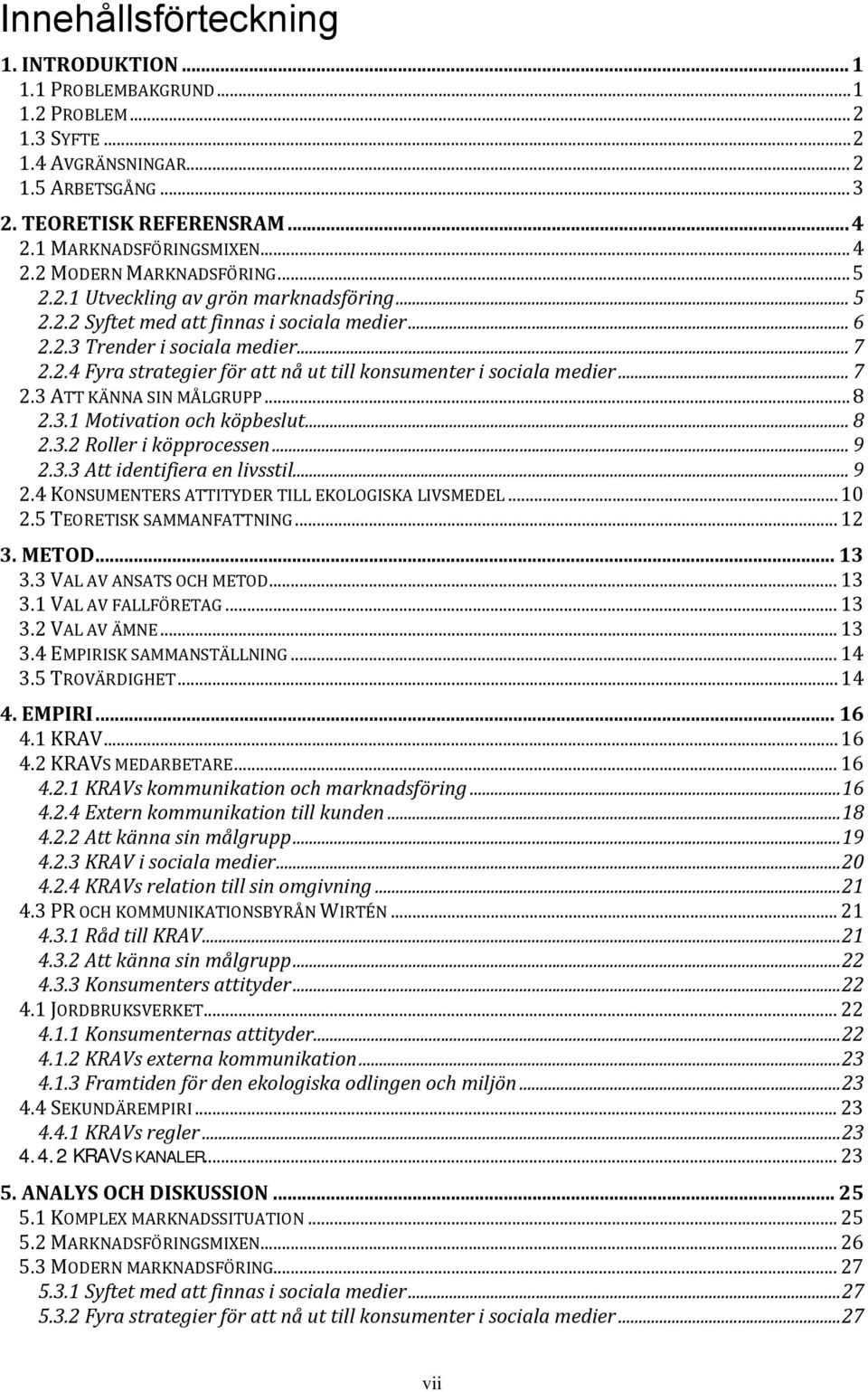 .. 7 2.3 ATT KÄNNA SIN MÅLGRUPP... 8 2.3.1 Motivation och köpbeslut... 8 2.3.2 Roller i köpprocessen... 9 2.3.3 Att identifiera en livsstil... 9 2.4 KONSUMENTERS ATTITYDER TILL EKOLOGISKA LIVSMEDEL.