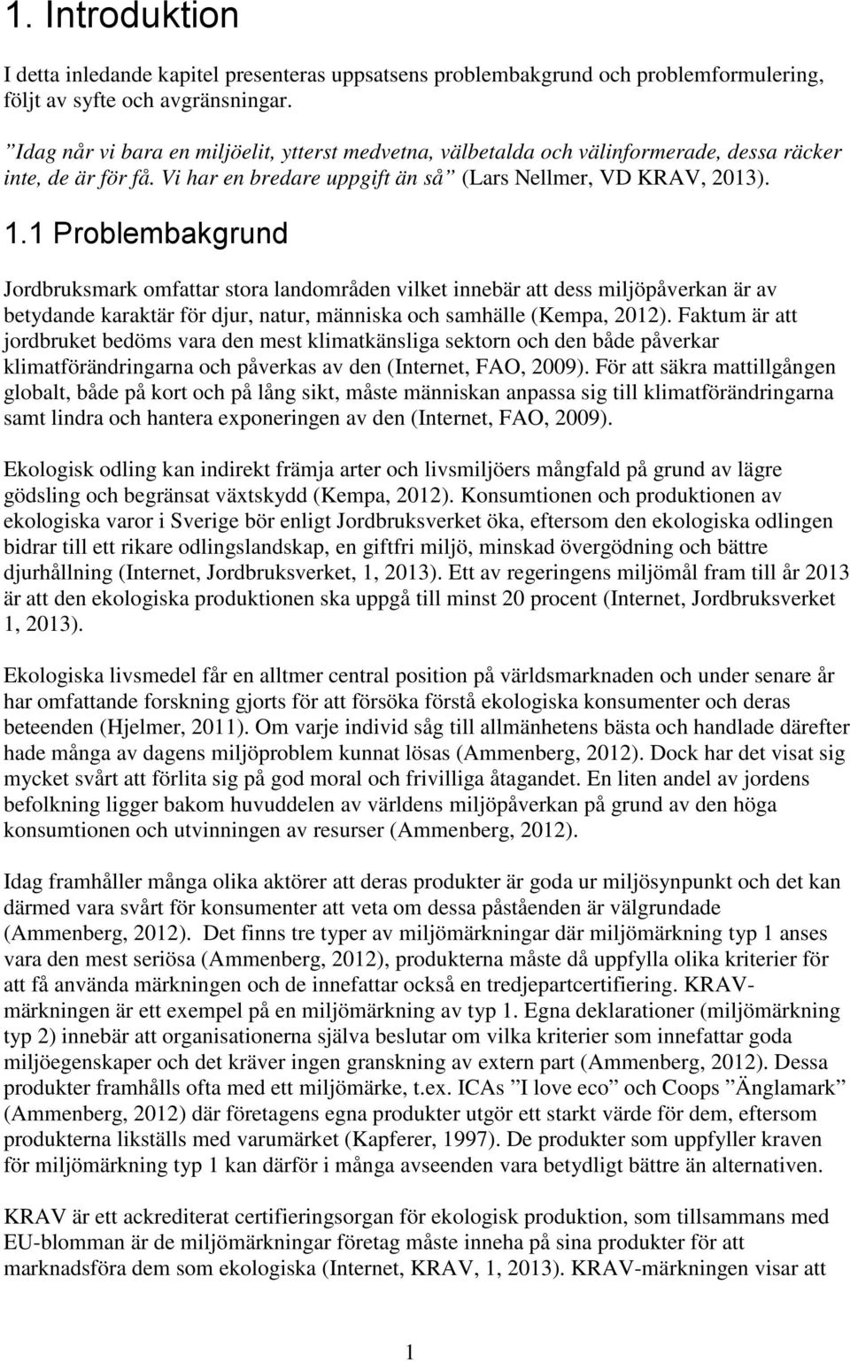 1 Problembakgrund Jordbruksmark omfattar stora landområden vilket innebär att dess miljöpåverkan är av betydande karaktär för djur, natur, människa och samhälle (Kempa, 2012).