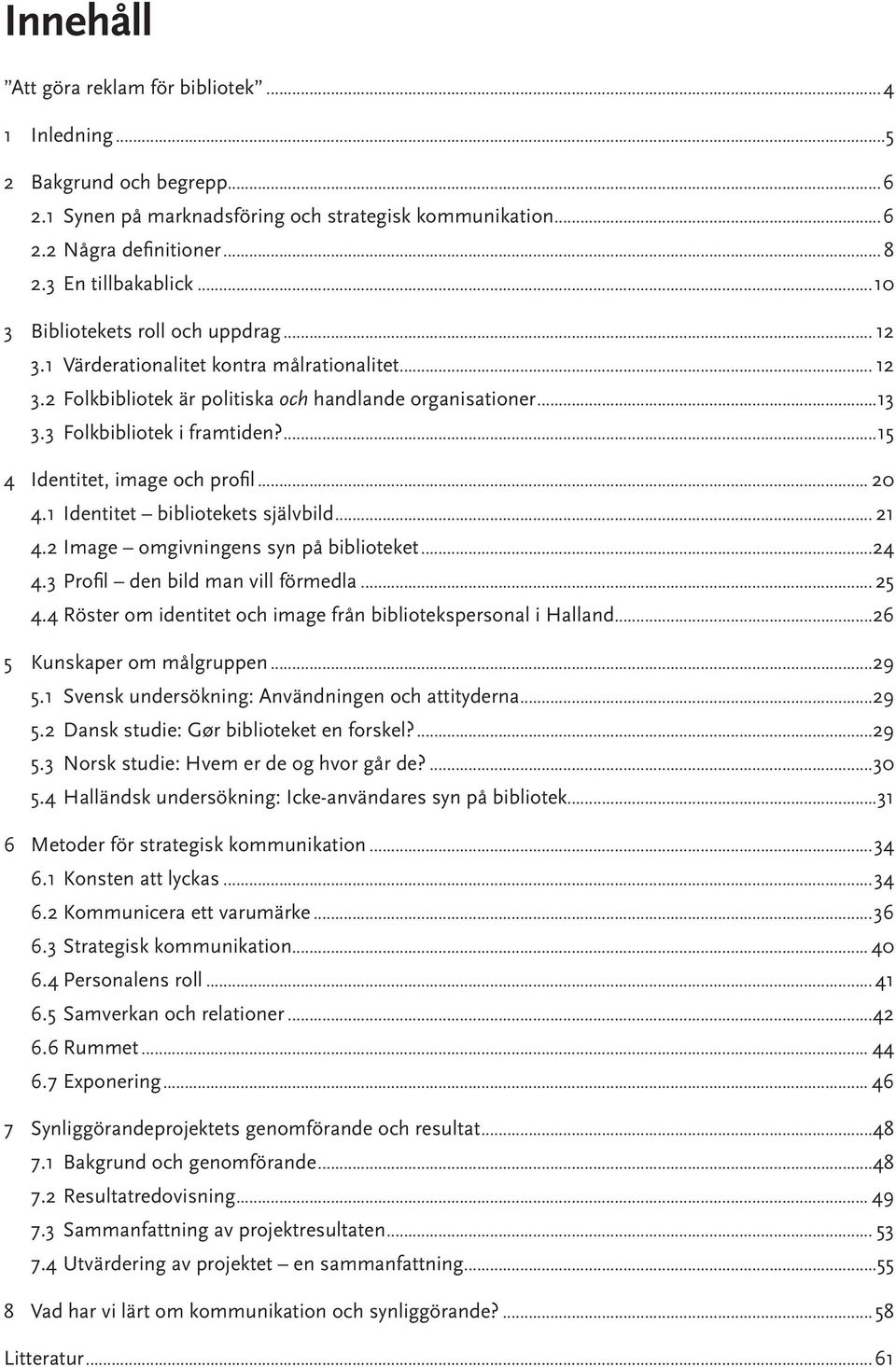 ...15 4 Identitet, image och profil... 20 4.1 Identitet bibliotekets självbild... 21 4.2 Image omgivningens syn på biblioteket...24 4.3 Profil den bild man vill förmedla... 25 4.