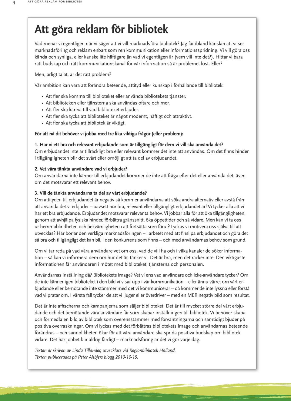 Vi vill göra oss kända och synliga, eller kanske lite häftigare än vad vi egentligen är (vem vill inte det?).