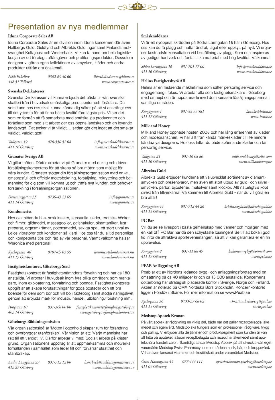 Dessutom designar vi gärna egna kollektioner av smycken, kläder och andra produkter utifrån era önskemål. Nääs Fabriker 0302-69 40 60 lisbeth.lindstrom@iduna.se 448 51 Tollered www.corporatesales.