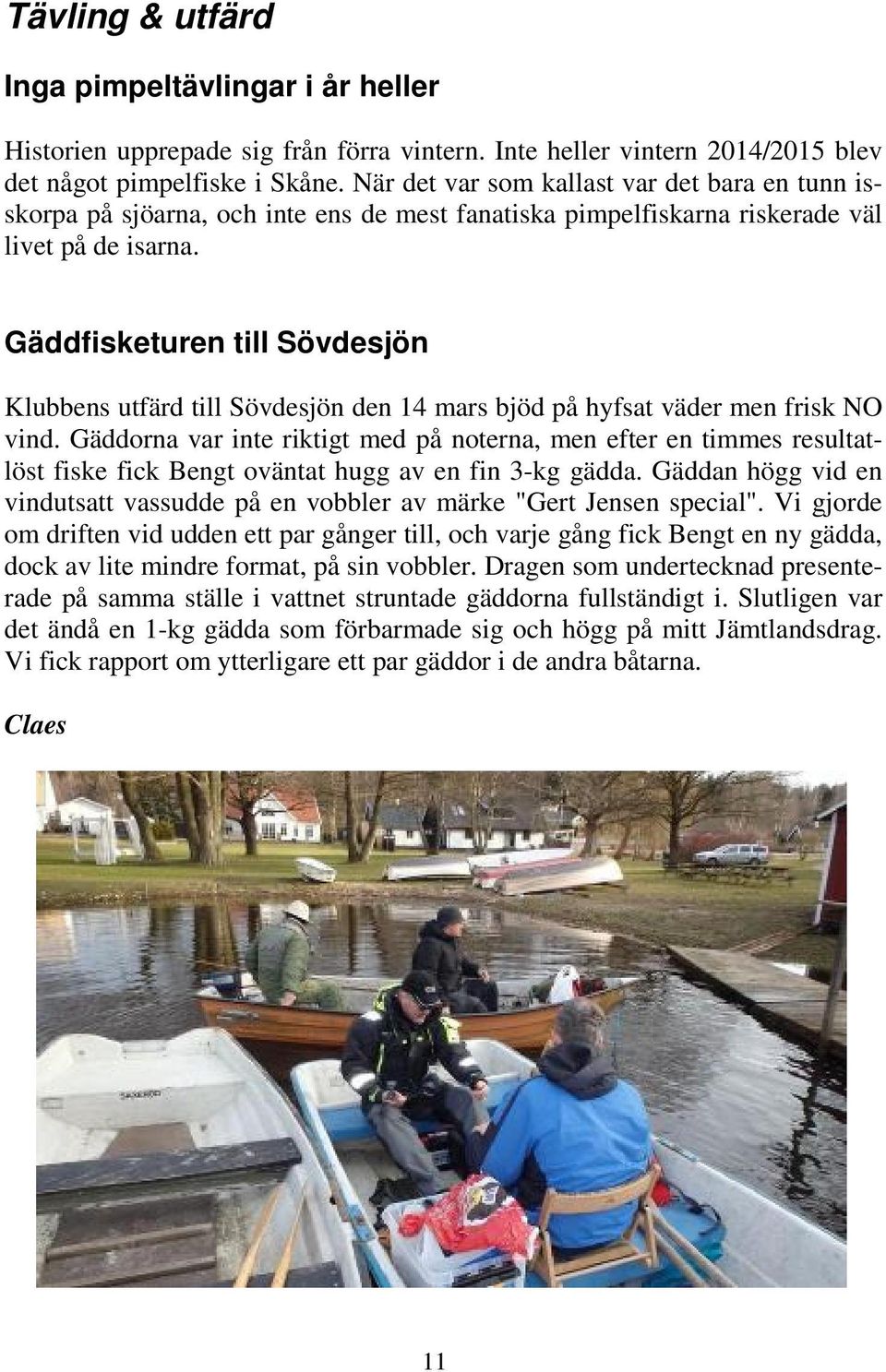 Gäddfisketuren till Sövdesjön Klubbens utfärd till Sövdesjön den 14 mars bjöd på hyfsat väder men frisk NO vind.