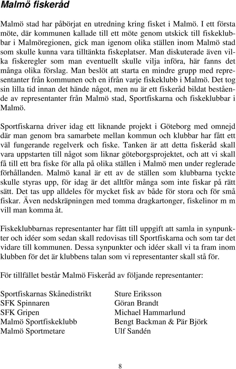 Man diskuterade även vilka fiskeregler som man eventuellt skulle vilja införa, här fanns det många olika förslag.