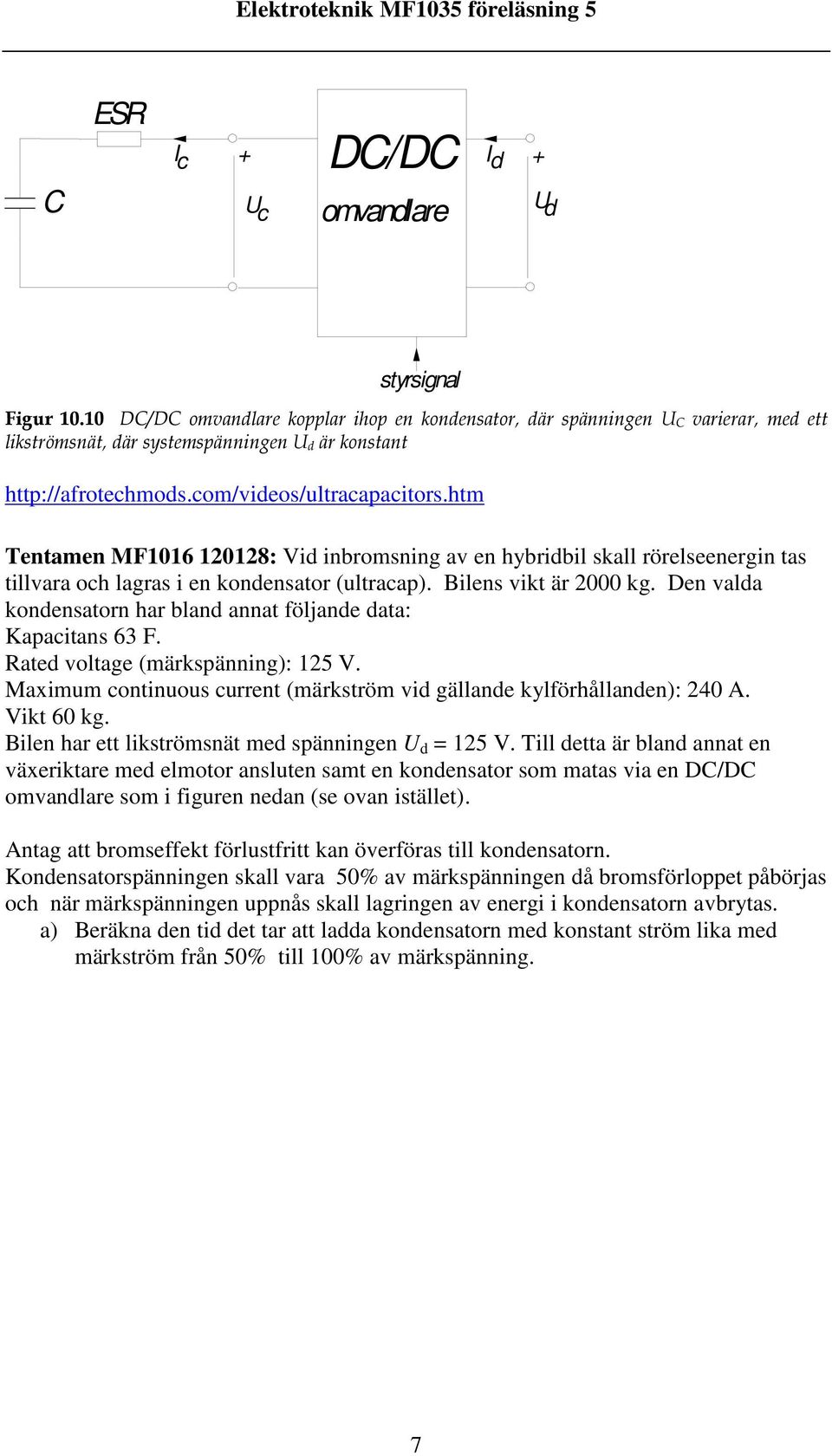 htm Tentamen MF1016 1018: Vid inbromsning av en hybridbil skall rörelseenergin tas tillvara och lagras i en kondensator (ultracap). Bilens vikt är 000 kg.