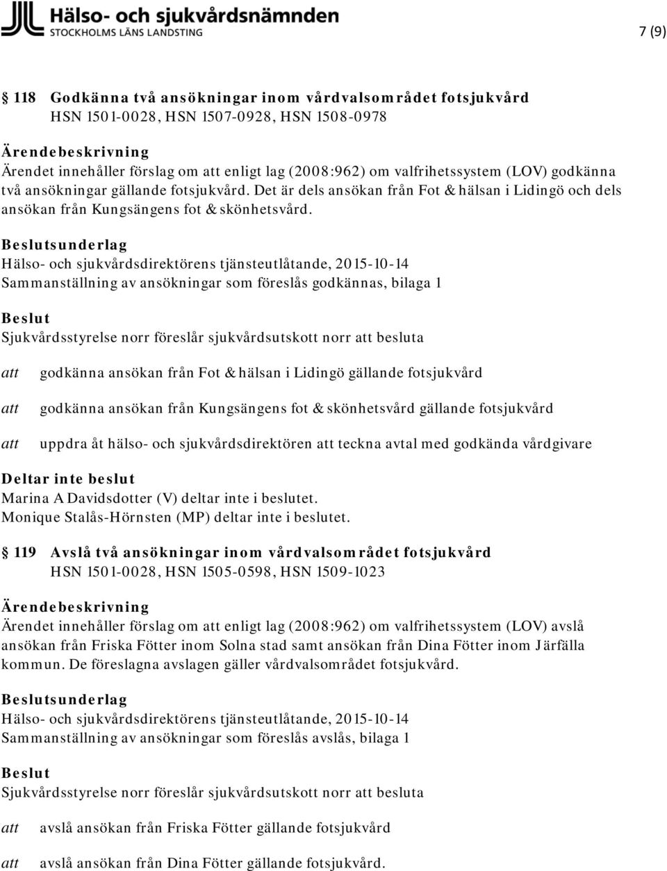 Hälso- och sjukvårdsdirektörens tjänsteutlåtande, 2015-10-14 Sammanställning av ansökningar som föreslås godkännas, bilaga 1 Sjukvårdsstyrelse norr föreslår sjukvårdsutskott norr besluta godkänna