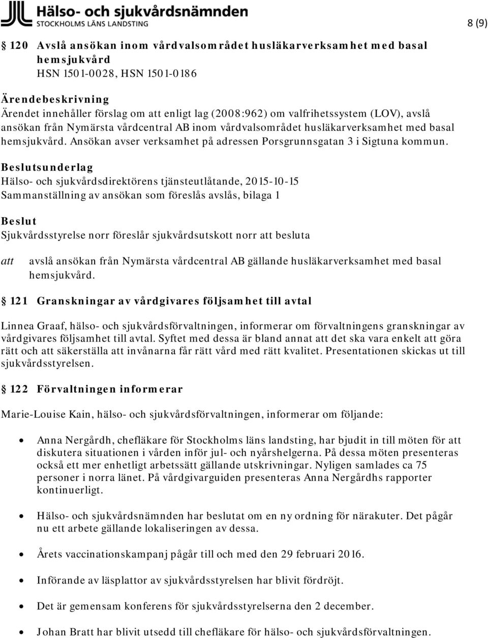 Hälso- och sjukvårdsdirektörens tjänsteutlåtande, 2015-10-15 Sammanställning av ansökan som föreslås avslås, bilaga 1 Sjukvårdsstyrelse norr föreslår sjukvårdsutskott norr besluta avslå ansökan från