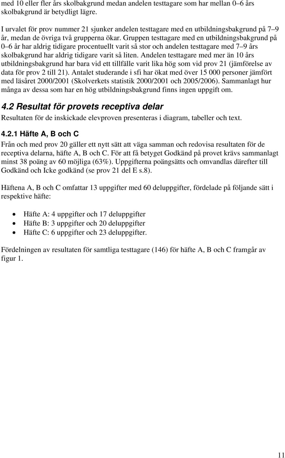 Gruppen testtagare med en utbildningsbakgrund på 0 6 år har aldrig tidigare procentuellt varit så stor och andelen testtagare med 7 9 års skolbakgrund har aldrig tidigare varit så liten.