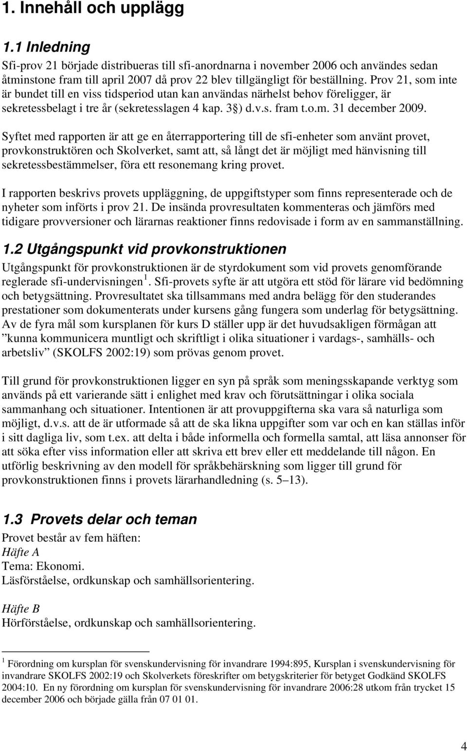 Prov 21, som inte är bundet till en viss tidsperiod utan kan användas närhelst behov föreligger, är sekretessbelagt i tre år (sekretesslagen 4 kap. 3 ) d.v.s. fram t.o.m. 31 december 2009.