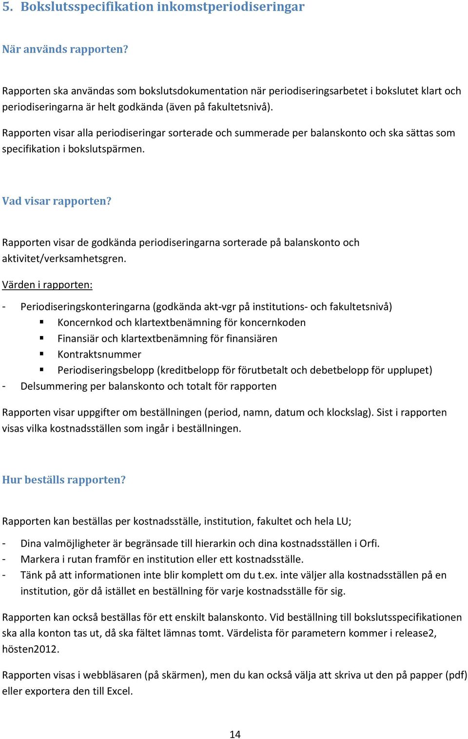 Rapporten visar alla periodiseringar sorterade och summerade per balanskonto och ska sättas som specifikation i bokslutspärmen. Vad visar rapporten?