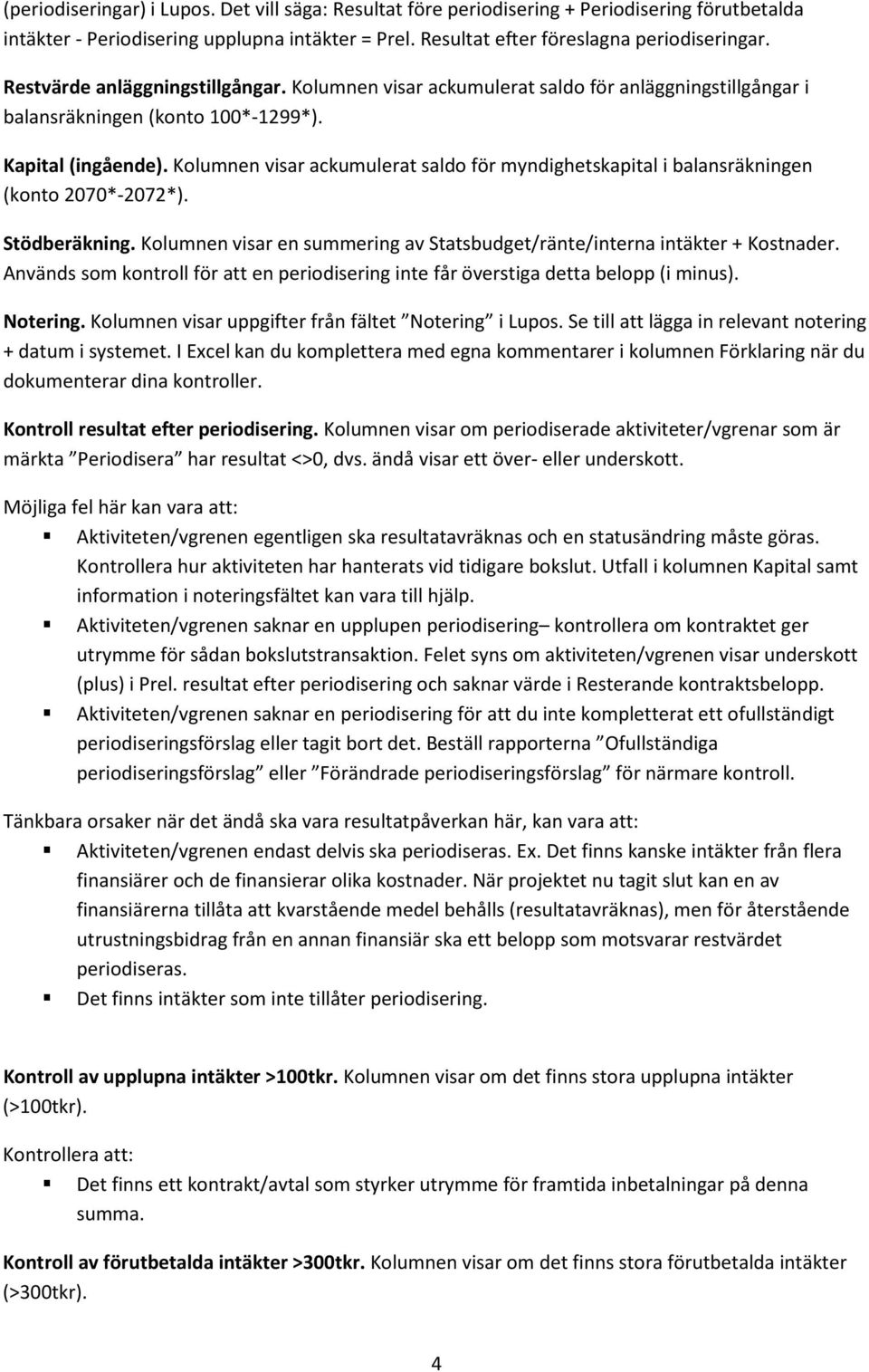 Kolumnen visar ackumulerat saldo för myndighetskapital i balansräkningen (konto 2070*-2072*). Stödberäkning. Kolumnen visar en summering av Statsbudget/ränte/interna intäkter + Kostnader.