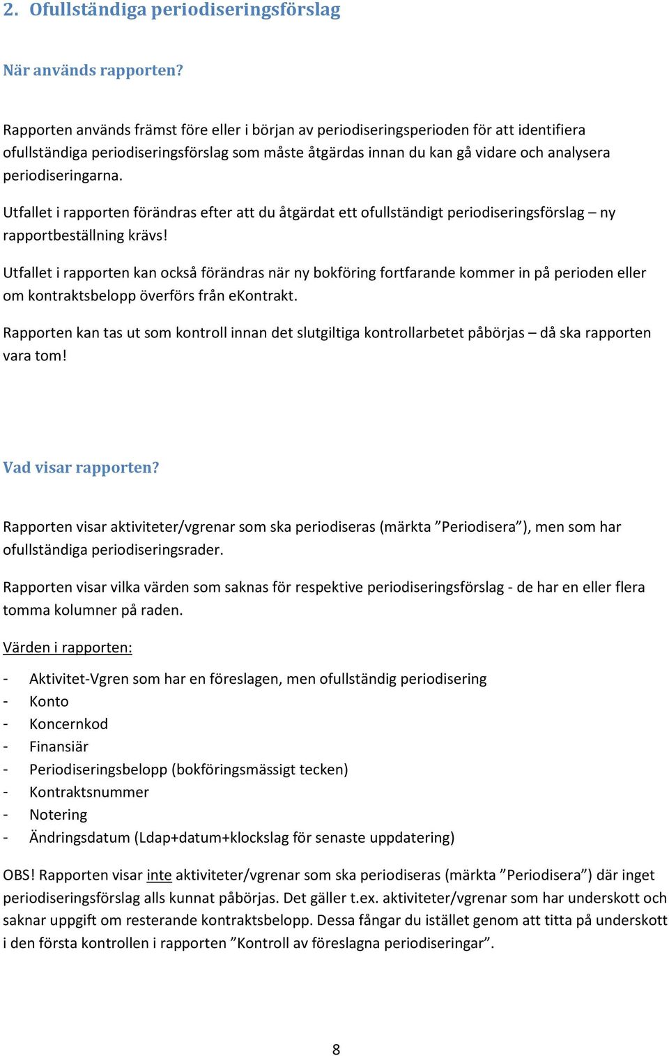 periodiseringarna. Utfallet i rapporten förändras efter att du åtgärdat ett ofullständigt periodiseringsförslag ny rapportbeställning krävs!