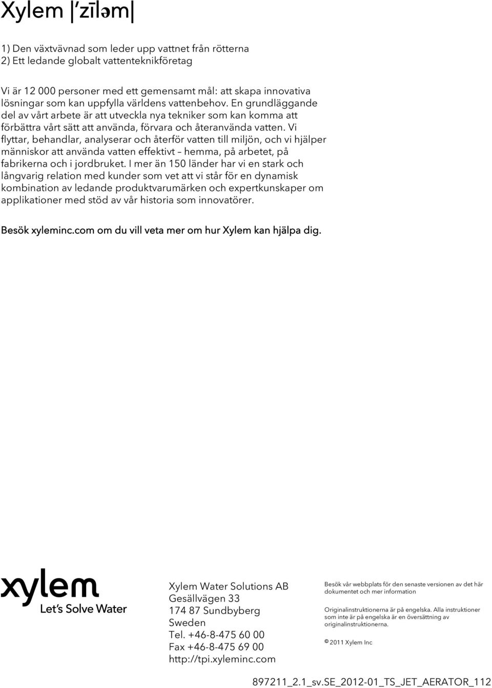 Vi flyttar, behandlar, analyserar och återför vatten till miljön, och vi hjälper människor att använda vatten effektivt hemma, på arbetet, på fabrikerna och i jordbruket.