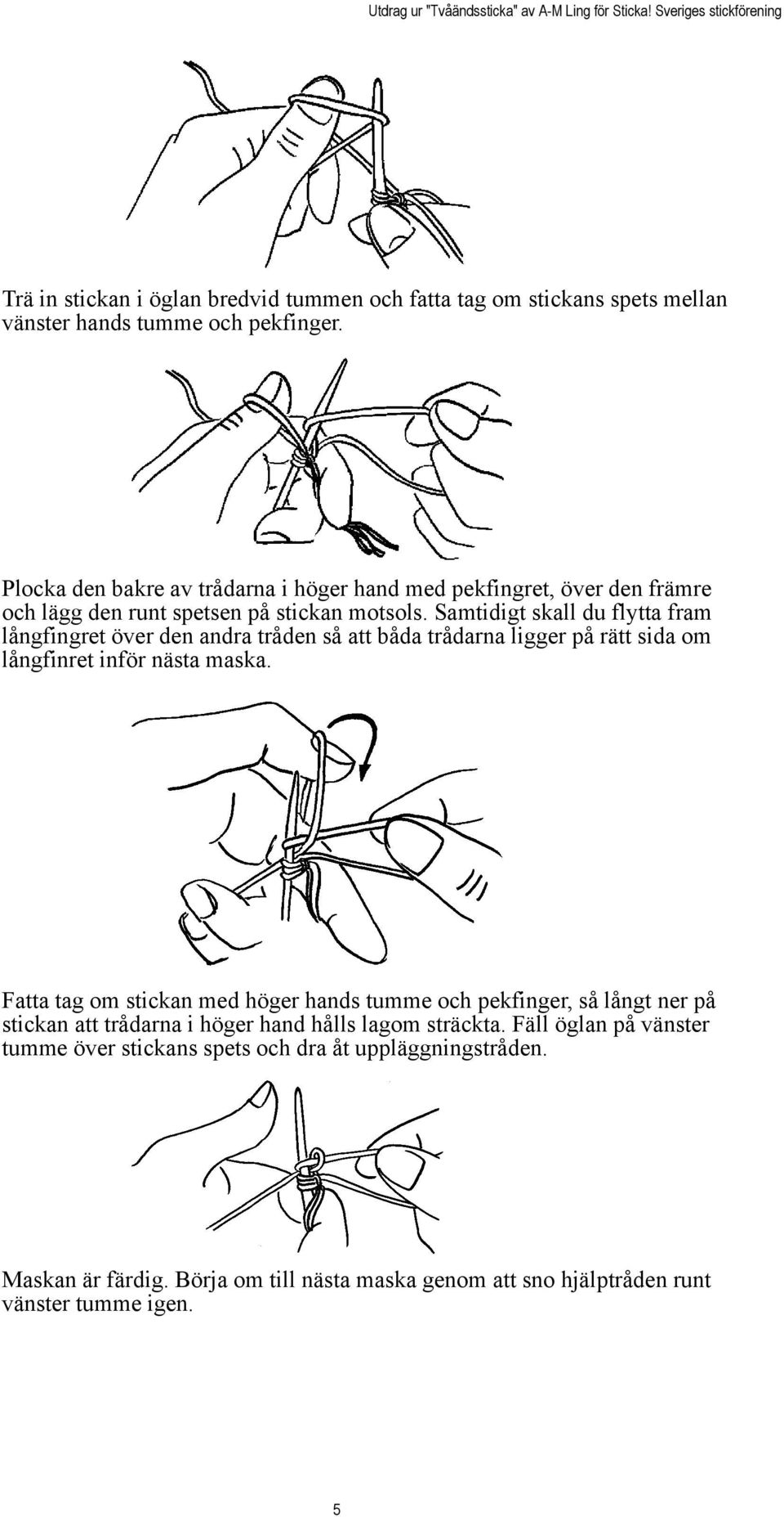 Samtidigt skall du flytta fram långfingret över den andra tråden så att båda trådarna ligger på rätt sida om långfinret inför nästa maska.