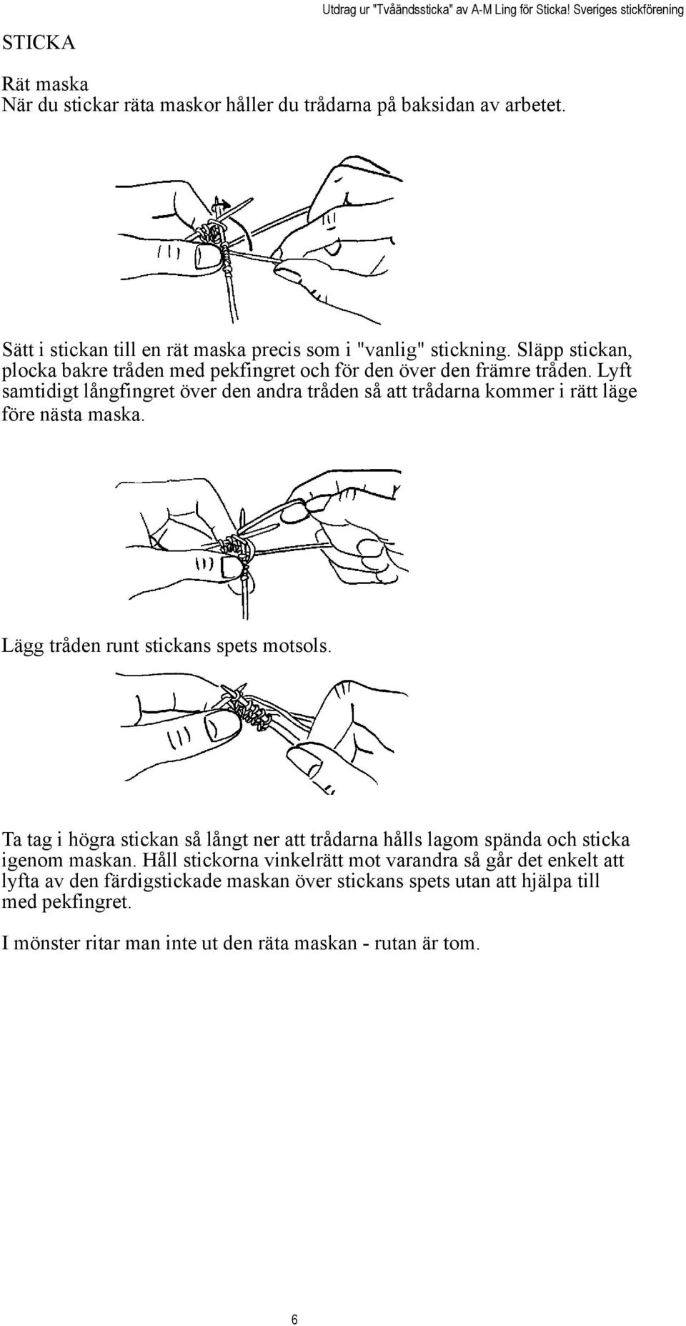 Lyft samtidigt långfingret över den andra tråden så att trådarna kommer i rätt läge före nästa maska. Lägg tråden runt stickans spets motsols.