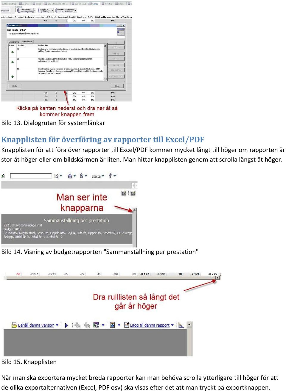 mycket långt till höger om rapporten är stor åt höger eller om bildskärmen är liten. Man hittar knapplisten genom att scrolla längst åt höger.