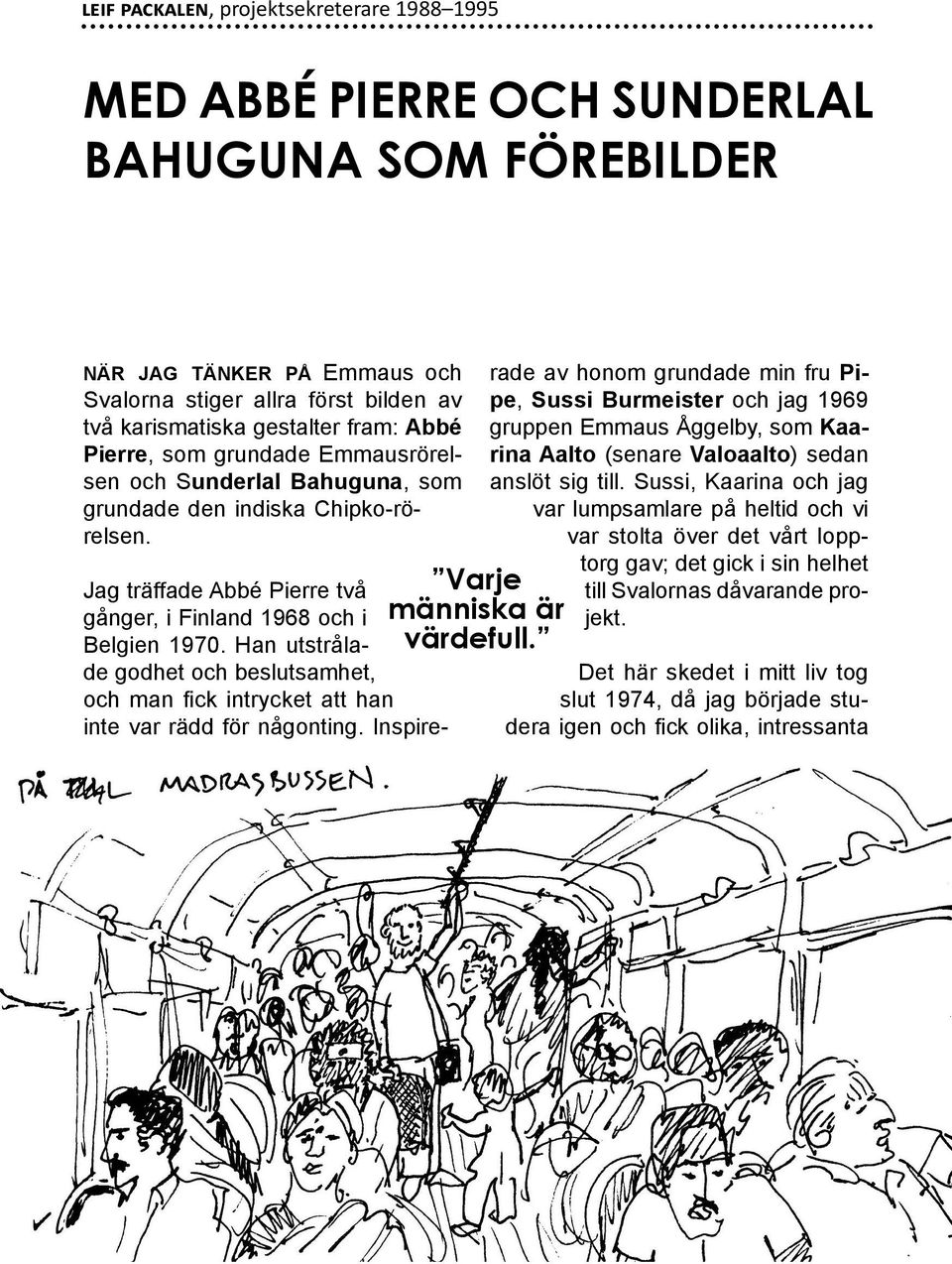 Jag träffade Abbé Pierre två gånger, i Finland 1968 och i Belgien 1970. Han utstrålade godhet och beslutsamhet, och man fick intrycket att han inte var rädd för någonting.