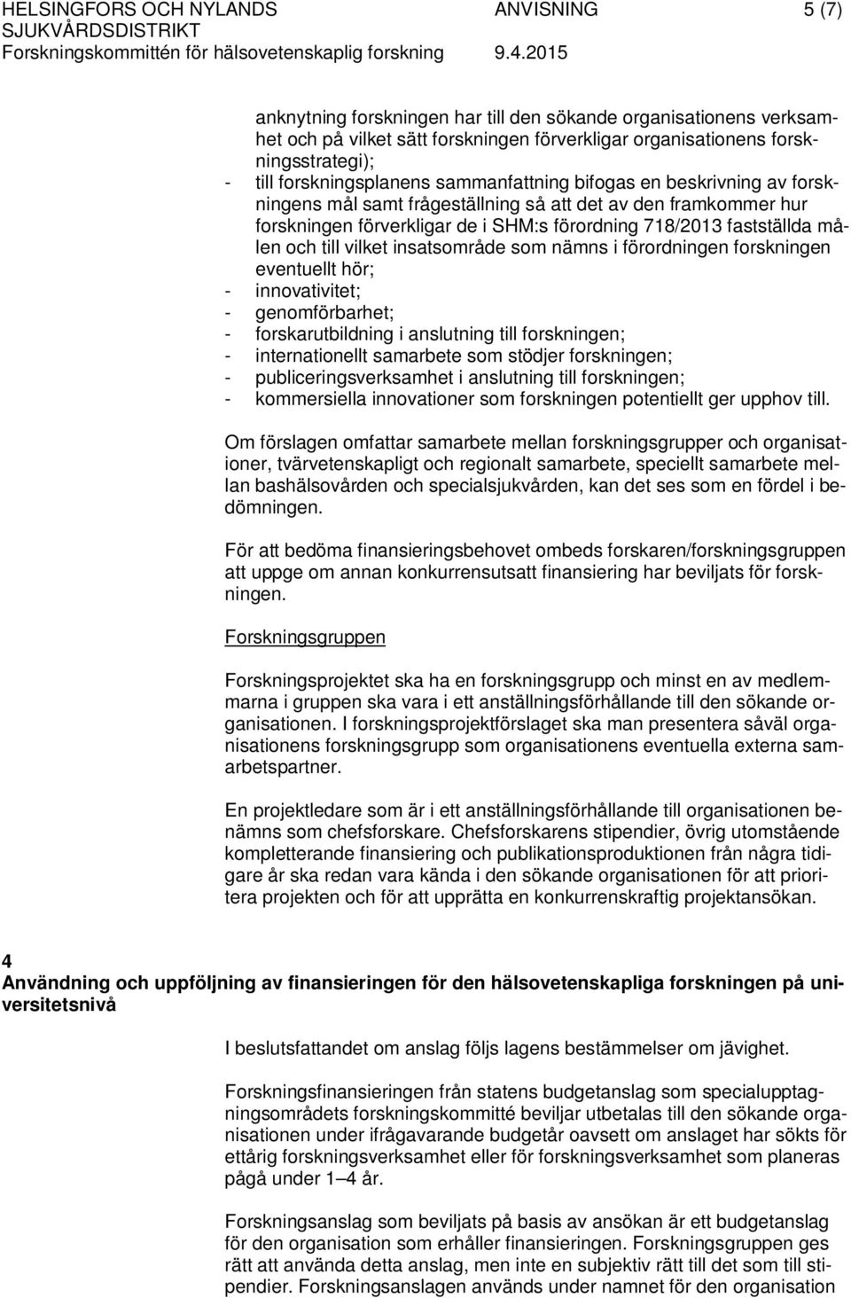 målen och till vilket insatsområde som nämns i förordningen forskningen eventuellt hör; - innovativitet; - genomförbarhet; - forskarutbildning i anslutning till forskningen; - internationellt