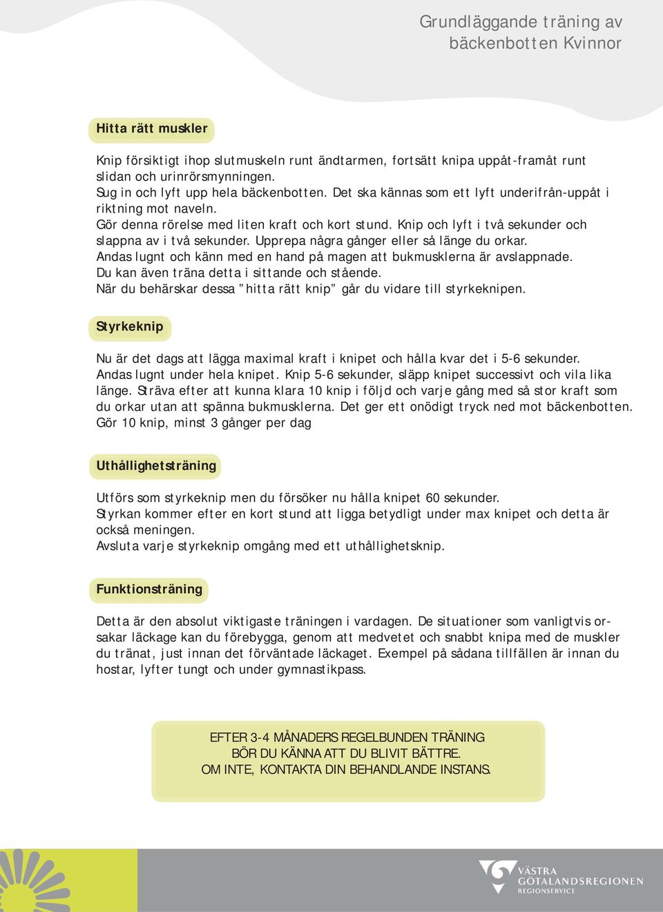 Knip och lyft i två sekunder och slappna av i två sekunder. Upprepa några gånger eller så länge du orkar. Andas lugnt och känn med en hand på magen att bukmusklerna är avslappnade.