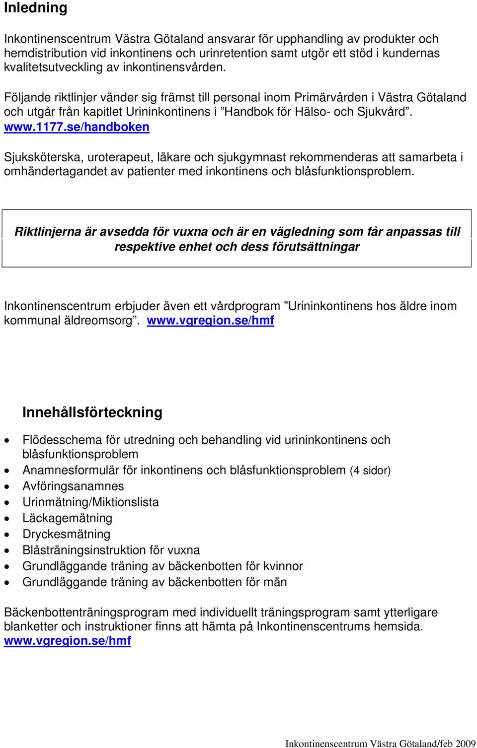 se/handboken Sjuksköterska, uroterapeut, läkare och sjukgymnast rekommenderas att samarbeta i omhändertagandet av patienter med inkontinens och blåsfunktionsproblem.