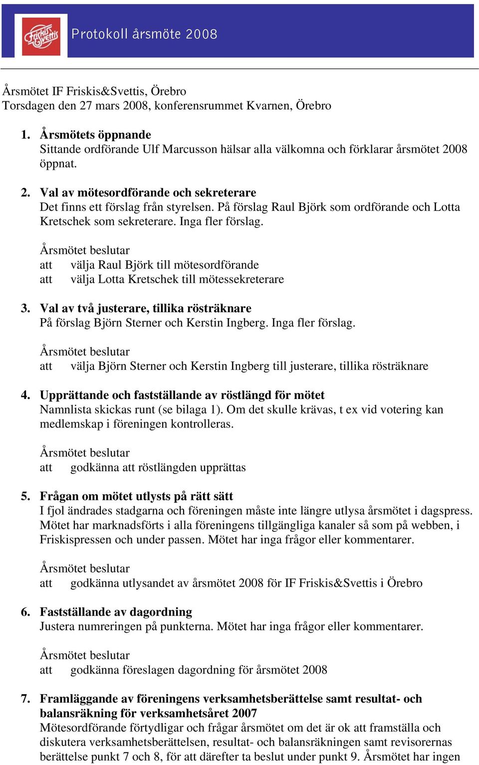 På förslag Raul Björk som ordförande och Lotta Kretschek som sekreterare. Inga fler förslag. att välja Raul Björk till mötesordförande att välja Lotta Kretschek till mötessekreterare 3.