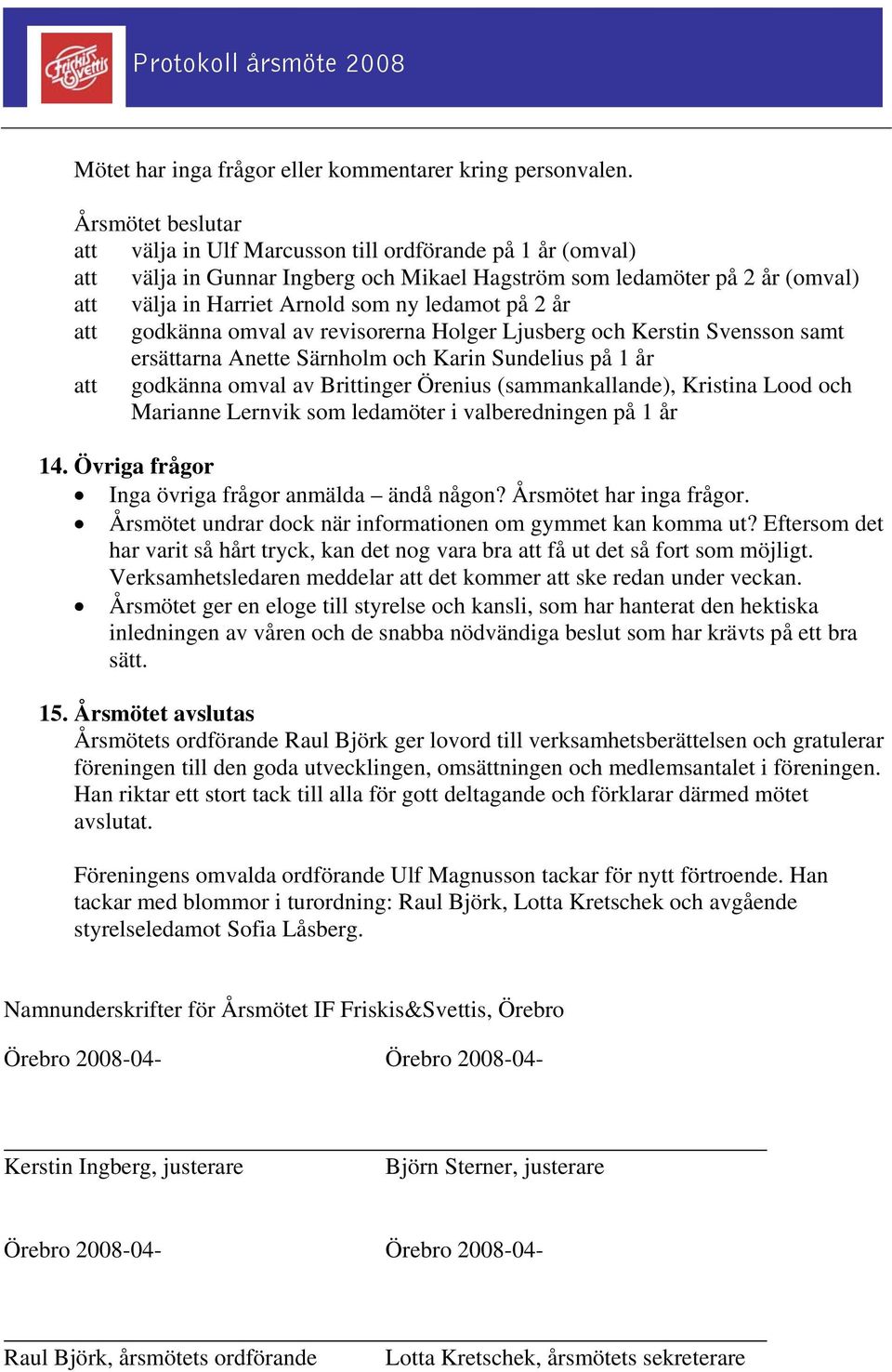 godkänna omval av revisorerna Holger Ljusberg och Kerstin Svensson samt ersättarna Anette Särnholm och Karin Sundelius på 1 år att godkänna omval av Brittinger Örenius (sammankallande), Kristina Lood