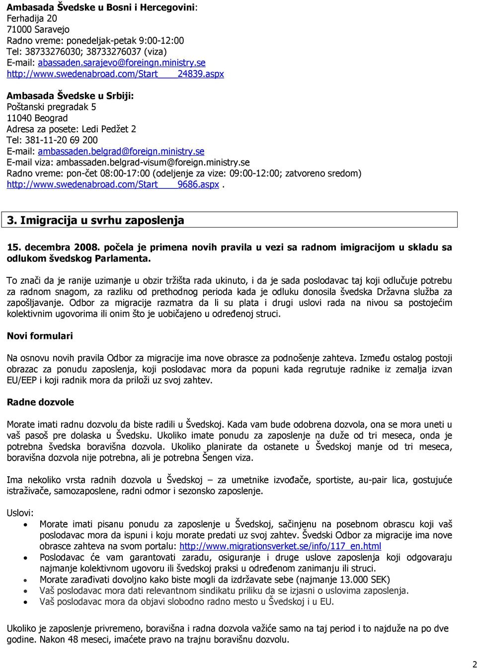 ministry.se E-mail viza: ambassaden.belgrad-visum@foreign.ministry.se Radno vreme: pon-čet 08:00-17:00 (odeljenje za vize: 09:00-12:00; zatvoreno sredom) http://www.swedenabroad.com/start 9686.aspx.