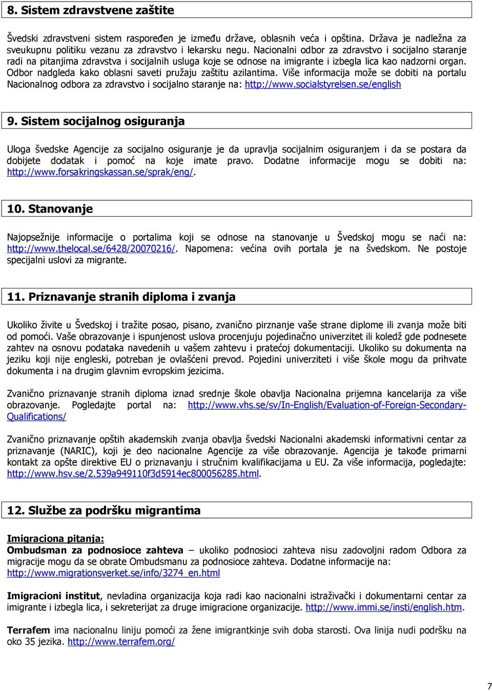 Odbor nadgleda kako oblasni saveti pružaju zaštitu azilantima. Više informacija može se dobiti na portalu Nacionalnog odbora za zdravstvo i socijalno staranje na: http://www.socialstyrelsen.