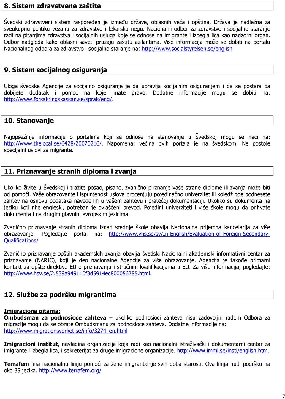 Odbor nadgleda kako oblasni saveti pružaju zaštitu azilantima. Više informacija može se dobiti na portalu Nacionalnog odbora za zdravstvo i socijalno staranje na: http://www.socialstyrelsen.