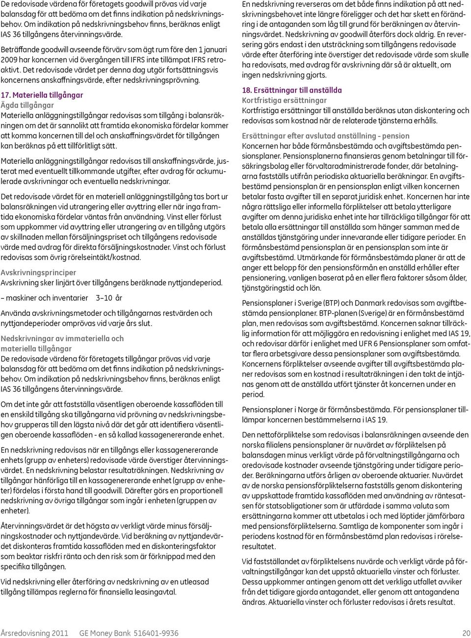 Beträffande goodwill avseende förvärv som ägt rum före den 1 januari 2009 har koncernen vid övergången till IFRS inte tillämpat IFRS retroaktivt.