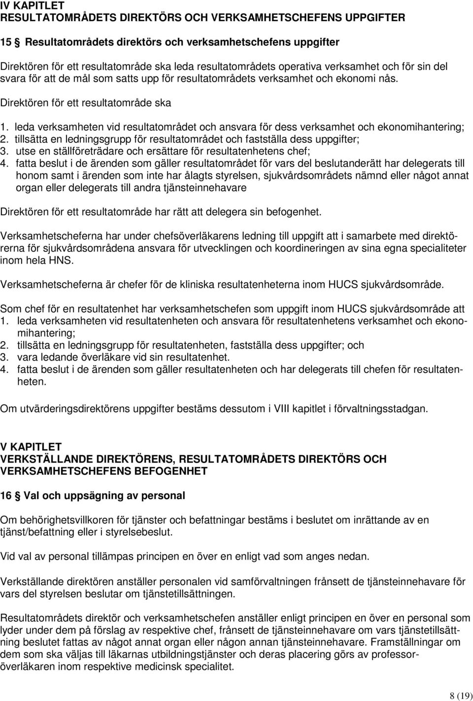 leda verksamheten vid resultatområdet och ansvara för dess verksamhet och ekonomihantering; 2. tillsätta en ledningsgrupp för resultatområdet och fastställa dess uppgifter; 3.