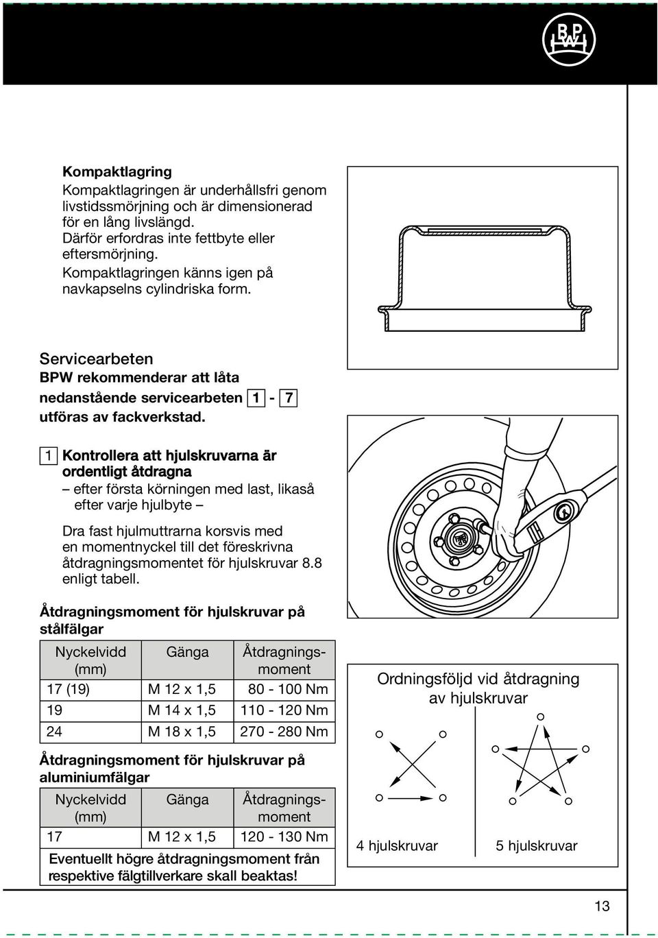 1 Kontrollera att hjulskruvarna är ordentligt åtdragna efter första körningen med last, likaså efter varje hjulbyte Dra fast hjulmuttrarna korsvis med en momentnyckel till det föreskrivna