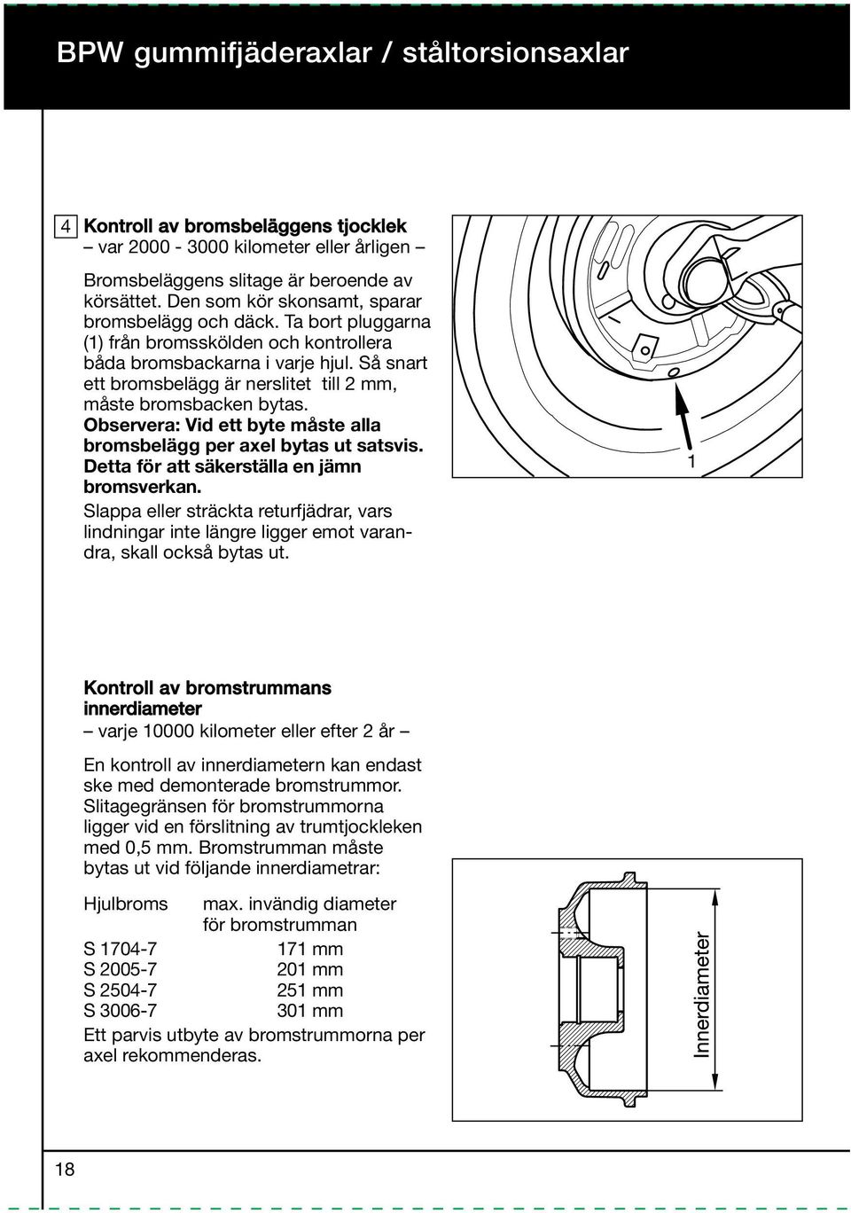 Så snart ett bromsbelägg är nerslitet till 2 mm, måste bromsbacken bytas. Observera: Vid ett byte måste alla bromsbelägg per axel bytas ut satsvis. Detta för att säkerställa en jämn bromsverkan.