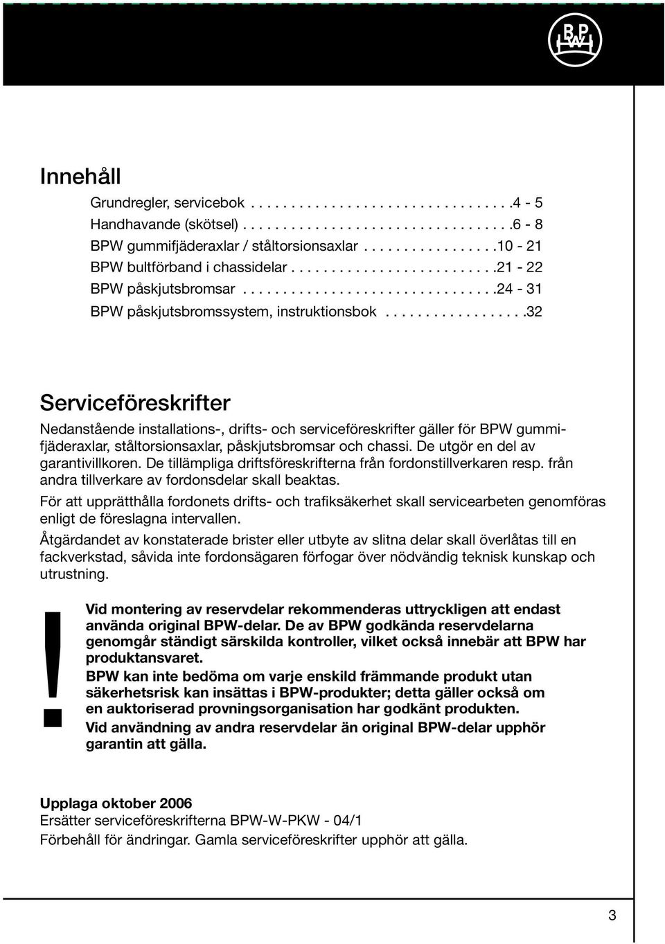 .................32 Serviceföreskrifter Nedanstående installations-, drifts- och serviceföreskrifter gäller för BPW gummifjäderaxlar, ståltorsionsaxlar, påskjutsbromsar och chassi.