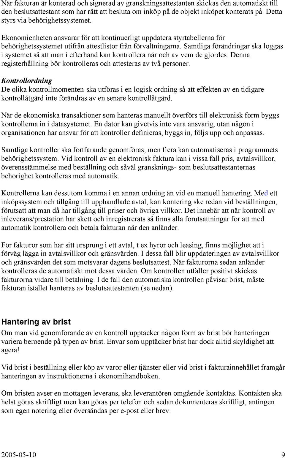 Samtliga förändringar ska loggas i systemet så att man i efterhand kan kontrollera när och av vem de gjordes. Denna registerhållning bör kontrolleras och attesteras av två personer.