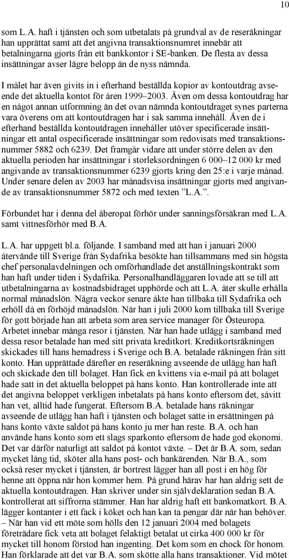 Även om dessa kontoutdrag har en något annan utformning än det ovan nämnda kontoutdraget synes parterna vara överens om att kontoutdragen har i sak samma innehåll.