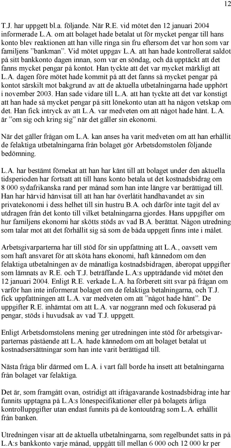 att han hade kontrollerat saldot på sitt bankkonto dagen innan, som var en söndag, och då upptäckt att det fanns mycket pengar på kontot. Han tyckte att det var mycket märkligt att L.A.