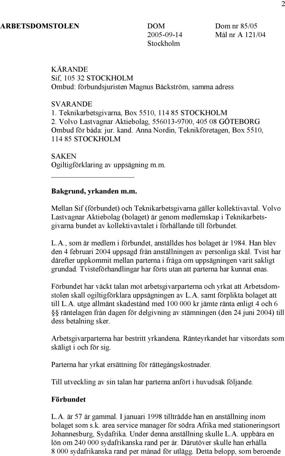 Anna Nordin, Teknikföretagen, Box 5510, 114 85 STOCKHOLM SAKEN Ogiltigförklaring av uppsägning m.m. Bakgrund, yrkanden m.m. Mellan Sif (förbundet) och Teknikarbetsgivarna gäller kollektivavtal.