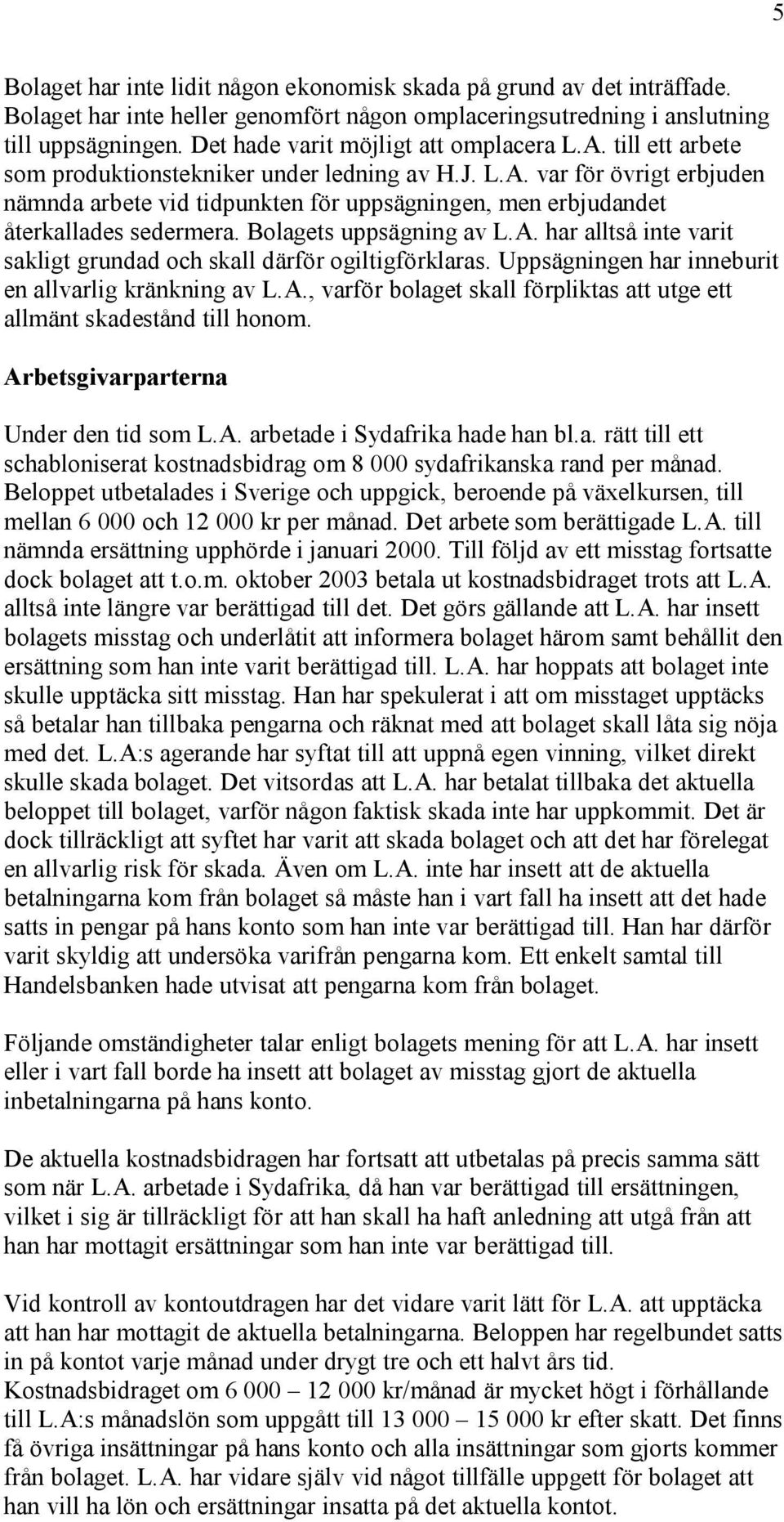 Bolagets uppsägning av L.A. har alltså inte varit sakligt grundad och skall därför ogiltigförklaras. Uppsägningen har inneburit en allvarlig kränkning av L.A., varför bolaget skall förpliktas att utge ett allmänt skadestånd till honom.