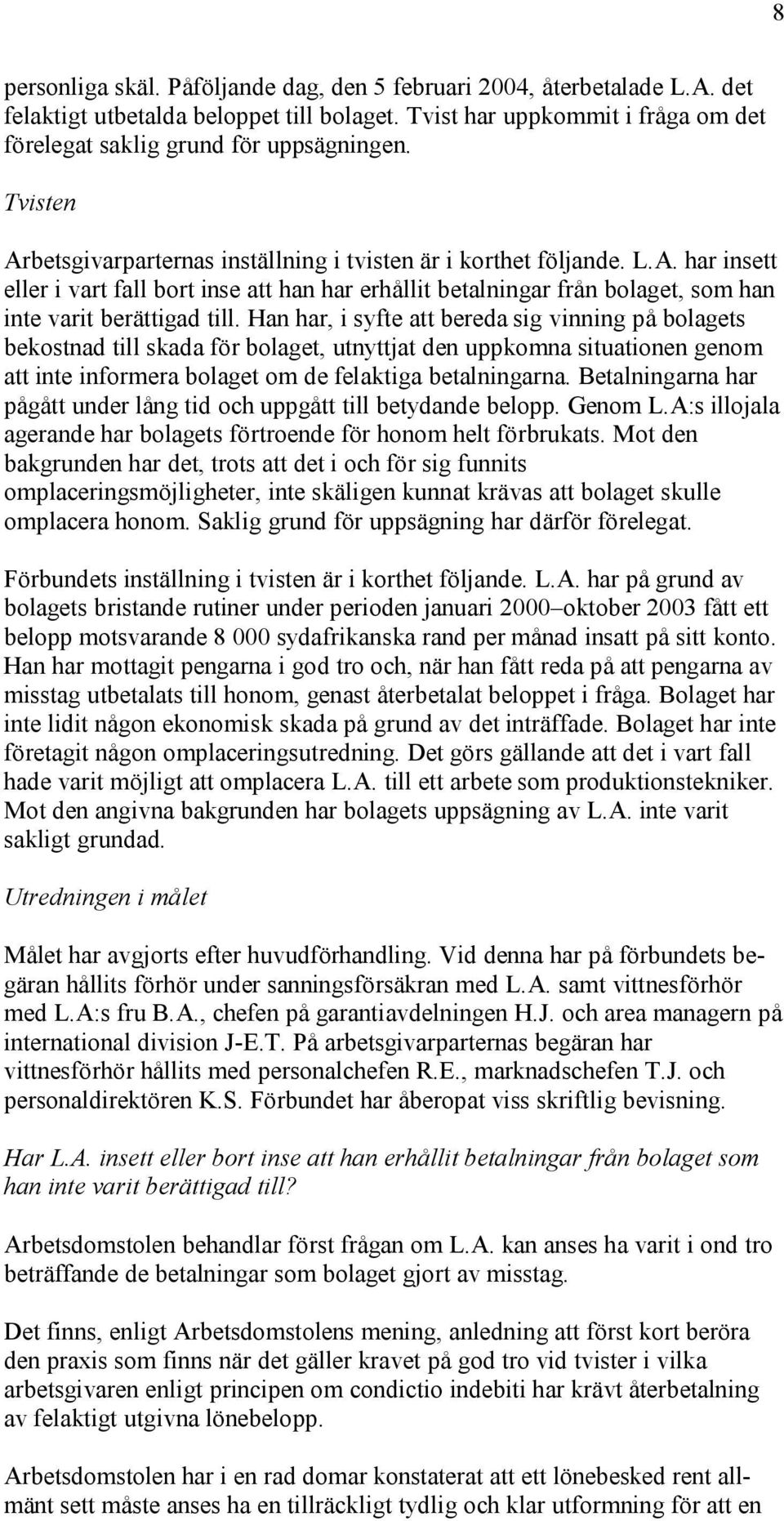 Han har, i syfte att bereda sig vinning på bolagets bekostnad till skada för bolaget, utnyttjat den uppkomna situationen genom att inte informera bolaget om de felaktiga betalningarna.